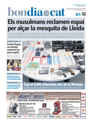 Tel.: 973 260 065 Fax: 973 261 067
El primer diari gratuït i independent de Lleida
Visita’ns també a:
16 DE MAIG DEL 2014
Elsmusulmansreclamenespai
per alçar la mesquita de Lleida
p. 06
p. 11
PUBLICITAT
L’associacióWatani exigeix a la Paeria que redacti un pla d’ubicació de centres de culte a la ciutat
NÚMERO 1.895 ANY 9
Adverteix a l’Ajuntament que la llei obliga a incloure’l en el nou planejament urbanístic 2015-2030
ARXIU
Lafamíliad’unciclista
mortvolméspenaper
quielvaatropellar
p. 07
Vuitapartamentsde
Barruera,destrossats
perunvirulentincendi
p. 03
El jugador de la Pobla no
entrenarà el Barça però
podria continuar al planter
CarlesPuyol,
unemotiu
comiatd’un
grancapità
Cop al tràfic d’heroïna des de la Mariola
Els Mossos d’Esquadra detenen unveí, els seus 4 fills i la dona d’un d’ells
MOSSOS D’ESQUADRA
p. 06
 