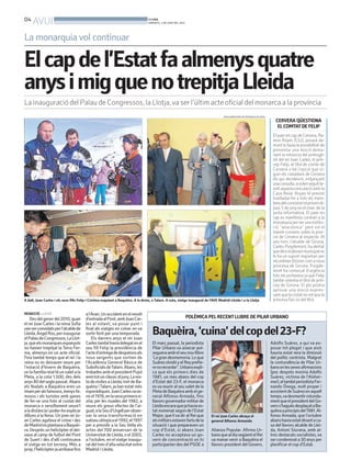 04
AVUI BONDIA
DIMARTS, 3 DE JUNY DEL 2014
Elcapdel’Estatfaalmenysquatre
anysimigquenotrepitjaLleida
La inauguració del Palau de Congressos, la Llotja,va ser l’últim acte oficial del monarca a la província
REDACCIÓ. LLEIDA
Desdelgenerdel2010,quan
el rei Joan Carles i la reina Sofia
vanserconvidatsperl’alcaldede
Lleida,ÀngelRos,perinaugurar
elPalaudeCongressos,LaLlot-
ja,queelsmonarquesespanyols
no havien trepitjat la Terra Fer-
ma, almenys en un acte oficial.
Feia també temps que el rei i la
reina no es deixaven veure per
l’estació d’hivern de Baquèira,
onlafamíliareialtéunxaletala
Pleta, a la cota 1.500, des dels
anys80delseglepassat.Abans
els Nadals a Baquèira eren un
imamperalsfamosos,menysfa-
mosos i els turistes amb ganes
de fer-se una foto al costat del
monarca o senzillament veure’l
aladistànciaipoder-hoexplicar
dilluns a la feina. Un jove rei Jo-
an Carles agafava el cotxe i des
deMadridesplantavaaBaquèi-
ra. Després un helicòpter el dei-
xava al camp de futbol del Pont
de Suert i des d’allí continuava
el viatge en tot terreny. Més a
prop,l’helicòpterjaarribavafins
al’Aran.Unaccidentenelrevolt
d’entradaalPont,ambJoanCar-
les al volant, va posar punt i
final als viatges en cotxe: en va
sortir ferit per una temporada.
Els darrers anys el rei Joan
Carlestambéhaviadelegatenel
seu fill Felip la presidència de
l’acted’entregadedespatxosals
nous sergents que sortien de
l’Acadèmia General Bàsica de
SuboficialsdeTalarn.Abans,les
trobadesambelpresidentPujol
erentotunclàssicaljuny.Lares-
tadevisitesaLleida,tretdeBa-
quèira iTalarn, ja han estat més
esporàdiques.JoanCarlesvave-
nirel1976,enlasevaprimeravi-
sita; per les riuades del 1982, a
veure els greus efectes de l’ai-
guat;alaSeud’Urgellperobser-
var la seva transformació en
subseuolímpicael1992;el1997
per a presidir a la Seu Vella els
actes del 700 aniversari de la
UniversitatdeLleida,oel2003,
a l’octubre, en el viatge inaugu-
raldeltrend’altavelocitatentre
Madrid i Lleida.
A dalt, Joan Carles i els seus fills Felip i Cristina esquiant a Baquèira. A la dreta, a Talarn. A sota, viatge inaugural de l’AVE Madrid-Lleida i a la Llotja
ARXIU/MINISTERIO DE DEFENSA/CASA REAL
POLÈMICA PEL RECENTLLIBRE DE PILAR URBANO
El març passat, la periodista
Pilar Urbano va aixecar pol-
segueraambelseunoullibre
‘Lagrandesmemoria.Loque
SuárezolvidóyelReyprefie-
renorecordar”.Urbanoexpli-
ca que els primers dies de
1981, un mes abans del cop
d’Estat del 23-F, el monarca
es va reunir al seu xalet de la
PletadeBaquèiraambelge-
neral Alfonso Armada, fins
llavorsgovernadormilitarde
Lleidaencaraquejahaviaes-
tat nomenat segon de l’Estat
Major, que liva dir al Rei que
elsmilitarsestavenfartsdela
situació i que preparaven un
cop d’Estat, si abans Joan
Carles no acceptava un go-
vern de concentració on hi
participarien des del PSOE a
Alianza Popular. Afirma Ur-
banoquealdiasegüentelRei
va manar venir a Baquèira el
llavors president del Govern,
Adolfo Suárez, a qui va ex-
posar tot plegat i que això
hauria estat rera la dimissió
del polític centrista. Malgrat
la contundència de Pilar Ur-
banoenlessevesafirmacions
(poc després moriria Adolfo
Suárez, víctima de l’Alzhei-
mer),eltambéperiodistaFer-
nando Ónega, molt proper i
assistentdeSuárezenaquell
temps,vadesmentirrotunda-
mentqueelpresidentdelGo-
verns’haguésdesplaçataBa-
quèiraaprincipisdel1981.Al-
fonso Armada, que l’octubre
abanshaviaestatdinantaca-
sa del llavors alcalde de Llei-
da, Antoni Siurana, amb al-
tres destacats socialistes, va
sercondemnata30anysper
planificar el cop d’Estat.
El rei Joan Carles abraça el
general Alfonso Armanda
Baquèira,‘cuina’delcopdel23-F?
CERVERA QÜESTIONA
EL COMTATDE FELIP
ElpaerencapdeCervera,Ra-
mon Royes (CiU), posarà da-
munt la taula la possibilitat de
presentar una moció dema-
nant la renúncia del primogè-
nit del rei Joan Carles, el prín-
cep Felip, al títol de comte de
Cervera o bé l’opció que si-
guin els ciutadans de Cervera
els qui decideixin, mitjançant
unaconsulta,sivolenseguitte-
nintaquestavinculacióambla
Casa Reial. Royes té previst
traslladar-ho a tots els mem-
bresdelconsistorielpròximdi-
jous 5 de junyen el marc de la
junta informativa. El paer en
cap es manifesta contrari a la
monarquiaperserunainstitu-
ció ‘’anacrònica’’ però vol el
màxim consens sobre la posi-
ció de Cervera al respecte. Al
seu torn, l’alcalde de Girona,
Carles Puigdemont, ha alertat
quedinselplenarimunicipalno
hi ha un suport majoritari per
reconèixerElionorcomanova
princesa de Girona. Puigde-
mont ha convocat d’urgència
tots els portaveus ja que Felip
també ostenta el títol de prín-
cep de Girona. El ple podria
aprovar una moció expres-
santquelaciutatnovolquela
princesa faci ús del títol.
La monarquia vol continuar
 