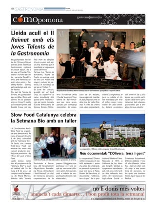 10
GASTRONOMIA BONDIA
DIMARTS, 10 DE JUNY DEL 2014
La Coordinadora Km0-
Slow Food va organit-
zar una demostració de
cuina el passat dimarts
3 de juny, coincidint
amb la “Setmana Bio”.
En l’acte, cinc cuiners
Km0-Slow Food van
mostrar les seves arts
cuinant productes eco-
lògics de proximitat i de
l’Arca del gust d’Slow
Food.
L’acte estava inclòs
dins el programa de la
“Setmana Bio” la qual
se celebrà del 30 de
maig al 8 de juny, i va
comptar amb la presen-
cia de Marià Morera,
director dels Serveis
Territorials a Barce-
lona del Departament
d’Agricultura, Ramade-
ria, Pesca, Alimentació
i Medi Natural. Un total
de trenta-sis persones
–representants de la
premsa i bloggers– van
participar en l’acte en
què es van tastar dife-
rents plats, tots cuinats
amb el màxim de res-
pecte pels aliments i els
elaboradors.
Lleida acull el II
Raimat amb els
Joves Talents de
la Gastronomia
Els guanyadors de Llei-
da del II Concurs Raimat
amb els Joves Talents de
Gastronomia –celebrat
el passat dijous, dia 5
de juny, a l’Escola d’Ho-
teleria i Turisme de Llei-
da– van estar Àngel Es-
teve, amb Pennoni Lisci
amb salsa pesto, i Ge-
offrey-Adrien Gómez,
pel maridatge amb vins
de Raimat.
Per part de l’escola de
Girona, els guanyadors
van ser Albert Boix, amb
Lletons de xai glacejats
amb un trinxat i bolets,
qui compartí premi amb
Eudald Creus, pel seu
Fals maki de pàmpols
d’arròs cremós amb sal-
sa fina; mentres que el
maridatge el va guanyar
Javier del Hoyo.
Pel que fa a l’Escola de
Barcelona, Mayte de
Fruits va guanyar amb
els seus Ous Mollet amb
migas i cruixent de par-
mesà; i el maridatge va
ser per a l’Esther Pi.
El Jurat del concurs,
presidit pel xef Jordi
Cruz, va supervisar la
cuina simultània dels
quinze joves finalistes –
cinc per centre formatiu
(Escola d’Hostaleria de
Girona, Escola d’Hote-
leria i Turisme de Lleida
i Escola Superior d’Hos-
taleria de Barcelona)–
que van estar acom-
panyats per companys
sommeliers de cadas-
cuna de les escoles,
encarregats de maridar
el plat preparat amb un
dels vins del celler Rai-
mat. A més de criteris
com sabor, presentació,
aroma o originalitat; el
jurat va validar el mi-
llor maridatge per triar
el millor cuiner i som-
melier de cada centre.
La dotació econòmica
del premi és de 2.000
euros per escola parti-
cipant i 500 euros per a
cadascun dels alumnes
guanyadors per a am-
pliar els seus estudis.
La cooperativa L’Olivera
celebra enguany el seu
40è aniversari i entre
els actes de celebració,
es presentà el passat di-
jous 5 de juny, al Palau
Robert de Barcelona, el
documental “L’Olivera,
terra i gent” de la pro-
ductora Bitakora Films.
Nascuda al 1974 a
Vallbona de les Mon-
ges (Urgell / Lleida), la
cooperativa ha esdevin-
gut, 40 anys més tard,
un dels referents més
antics de l’anomenada
Agricultura Social a
Catalunya. Actualment,
L’Olivera elabora 17 vins
i 4 olis diferents, i dóna
feia –tant al celler com
al camp– a una setan-
tena de persones, de
les quals una trentena
tenen algun tipus de di-
ficultat.
gastrono[mmm]ia
RAIMAT
Slow Food Catalunya celebra
la Setmana Bio amb un taller
Km0 Slow Food, amb els elaboradors i productes de la terra.
La cooperativa L’Olivera celebra enguany el seu 40è aniversari.
Àngel Esteve i Geoffrey-Adrien Gómez van ser els lleidatans guanyadors d’aquesta edició.
L’OLIVERA
Nou documental: “L’Olivera, terra i gent”
SLOW FOOD
 
