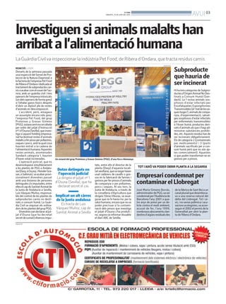 BONDIA
DIMARTS, 10 DE JUNY DEL 2014
03
AVUI
Investiguensianimalsmalaltshan
arribatal’alimentacióhumana
La Guàrdia Civilva inspeccionar la indústria Pet Food, de Ribera d’Ondara, que tracta residus carnis
REDACCIÓ. LLEIDA
Dimarts de la setmana passada
unainspecciódelServeidePro-
tecció de la Natura (Seprona) a
lafactoriadel’empresaPetFood
deRiberad’Ondaraidedicadaal
tractamentdesubproductescar-
nisaacabarcomelrosaridel’au-
rora, amb un guàrdia civil i tres
operarisdel’empresaintoxicats
(undelsoperarisdeformagreu)
a l’inhalar gasos tòxics després
d’obrir un dipòsit ple de restes
d’animals en descomposició.
L’accident, però, amagava
un assumpte encara més greu:
l’empresa Pet Food, del grup
Proteínas y Grasas Gimeno
(PGG),estavasentescorcollada
per ordre del jutjat d’Instrucció
nº1d’Osuna(Sevilla),queinves-
tiga si aquest holding empresa-
rialhadestinatrestesd’animals
malaltsaferpinsoperpollastres,
vaquesiporcs,amblaqualcosa
haurien entrat a la cadena de
l’alimentacióhumana.Aquestes
restes animals, anomenades
Sandach categoria 1, haurien
d’haver estat incinerades.
L’operació policial, que es
desenvolupava simultàniament
a les plantes de PGG a Andalu-
sia(Dasy,aOsuna,iRenderGra-
sas,aSalteras),vaacabarprovi-
sionalment divendres passat
amb una dotzena de persones
detingudesi/oimputades,entre
elleselcapdeSanitatAnimalde
la Junta de Andalucía a Sevilla,
LuisVázquezMuñoz,responsa-
ble del control de les plantes de
subproductes carnis no desti-
nats a consum humà. La Guàr-
dia Civil va requisar els ordina-
dorsdelesplantesdelgrupPGG.
Divendresvandeclararaljut-
jat d’Osuna (que ha decretat
secretdesumari)diversosimpu-
Un estand del grup Proteínas y Grasas Gimeno (PGG), d’una fira a Alemanya
GRUPO PGG
PUBLICITAT
TOTI AIXÒ VA PODER OBRIR PLANTA A LA SEGARRA
José María Gimeno Borrás,
administradordePGG,vaser
condemnatperl’Audiènciade
Barcelona l’any 2001 a qua-
tre anys de presó per un de-
licte contra el medi ambient,
acusat de fer, l’any 1999,
nombrososabocamentsclan-
destinsd’aigüesresidualsdes
de la fàbrica de Sant Boi a un
canalpluvialquedesemboca-
va a una reserva natural del
delta del Llobregat. Tot i ai-
xò, i no sense polèmica i acu-
sacionsecologistes,vaacon-
seguirel2002elpermísdela
Generalitat per obrir la plan-
ta de Ribera d’Ondara.
Empresaricondemnatper
contaminarelLlobregat
Dotze detinguts en
l’operació judicial
La dirigeix el jutjat nº 1
d’Osuna (Sevilla), que ha
declarat secret el cas
Implicat un alt càrrec
de la Junta andalusa
Es tracta de Luis
Vázquez Muñoz, cap de
Sanitat Animal a Sevilla
tats, entre ells el director de la
planta (Dasy) d’aquesta locali-
tatsevillana,quevanegarhaver
usat cadàvers de cavalls o gos-
sos en la fabricació de farines i
greixosperferpinsosd’animals
de companyia o per pollastres,
porcs i vaques. Al seu torn, la
Junta de Andalucía, a través de
la conselleria d’Agricultura que
dirigeix Elena Víboras, va asse-
gurar que no hi havia risc per la
salut humana, encara que nova
poder precissar si la contami-
nació dels pinsos que investiga
el jutjat d’Osuna s’ha produït i
no,segonsvainformardissabte
el diari ABC de Sevilla.
Subproducte
quehauriade
serincinerat
HihatrescategoriesdeSubpro-
ductesd’OrigenAnimalNoDes-
tinats a Consum Humà (San-
dach). La 1 inclou animals sos-
pitosos d’estar infectats per
Encefalopaties Espongiformes
Transmissibles(el‘maldelesva-
quesboges’),animalsdecompa-
nyia, d’experimentació, salvat-
ges sospitosos d’estar infectats
per enfermetats transmissibles
a l’ésser humà, productes deri-
vatsd’animalsalsques’hagiad-
ministrar substàncies prohibi-
des,etc.Aquestsresidushande
ser incinerats obligatòriament.
Els de categoria 2 (contaminats
per medicaments) i 3 (parts
d’animals sacrificats per a con-
sum humà però que no són ap-
tes comercialment). Aquestes
sí que poden transformar-se en
greixos per a pinsos.
 