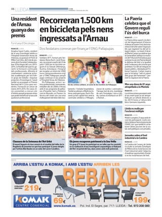 06
LLEIDA BONDIA
DIVENDRES, 11 DE JULIOL DEL 2014
PUBLICITAT
ClausuradelaSetmanadel’ArtUrbà
El mural Segueix els teus somnis és el resultat del taller de la
Regidoria de Joventut en què han participat 15 joves dirigits
per l’artista Blai Baules en un solar del carrer Cavallers.
PAERIA
ElsjovesrecuperenpatrimonialaSeuVella
Un grup d’11 joves ha participat en un taller que ha consistit
en la realització d’una investigació arqueològica al Baluard
del Rei i el portal del Sas, dues zones amb molt potencial.
HERMÍNIA SIRVENT (PAERIA)
LaPaeria
celebraqueel
Governreguli
l’úsdelburca
REDACCIÓ. LLEIDA
La Paeria dóna suport a la deci-
sió del departament d’Interior
d’elevaralGovernl’inicidelatra-
mitaciódelalleisobrel’espaipú-
blic que regularà l’ús del vel in-
tegral islàmic. La tinent d’alcal-
deMartaCampsvacelebrarque
laGeneralitatratifiquilaresolu-
ciódelTribunald’Estrasburgque
vadonarlaraóalaPaeriadavant
la defensa del dret a la igualtat
ambl’ordenançadecivismeque
prohibeix l’ús del vel integral en
espaispúblics,rebutjadapelTri-
bunal Suprem. Camps espera
que la iniciativa “rebi el suport
dels grups del Parlament” i per-
meti la regulació de la Paeria.
Lleidaesmullaper
l’esclerosimúltiple
REDACCIÓ. LLEIDA
Mulla’tcompleix21anysambrè-
cord de participació. L’acte cen-
tralaLleidaesfaràalapiscinade
l’EKKE, tot i que també hi col·la-
boren altres piscines de la ciu-
tat,tantpúbliquescomprivades.
Morunadonade81anys
atropelladaalaMariola
REDACCIÓ. LLEIDA
Lavíctimaestavapassejantamb
el seu marit quan va ser atrope-
llada per un vehicle dimecres a
les 20:15 hores a l’altura dels
blocs Germans Izquierdo.
Jornadessobreelfred
industrialalaCambra
REDACCIÓ. LLEIDA
La Cambra de Comerç de Lleida
va acollir la Jornada Estratègies
deMilloradelesInstal·lacionsde
Fred Industrial amb l’objectiu
d’analitzar oportunitats d’estal-
vi en les instal·lacions de fred.
REDACCIÓ. LLEIDA
Solidaris BTT, format pels llei-
datans Núria Duch i Jordi Rosa-
nes,recorreranapartirdel23de
juliol 1.500 km en bicicleta se-
guint el riu Danubi (Alemanya,
Àustria, Eslovàquia i Hongria)
perrecaptarunmínimde3.000
euros (amigranodearena.org)
per a l’ONG Pallapupas perquè
pugui continuar el seu projecte
a l’Hospital Arnau de Vilanova.
Els Pallapupas, actors i ac-
triusprofessionalsiremunerats,
treballen des de 2008 a l’Arnau
amb el seu programa de pallas-
sos d’hospital, tant a Pediatria
com en Nounats, on l’humor i la
tècnica del clown són una eina
d’alleujamentdeldolordelstrac-
Recorreran1.500km
enbicicletapelsnens
ingressatsal’Arnau
Dos lleidatans correran per finançar l’ONG Pallapupas
Unaresident
del’Arnau
guanyados
premis
Fa 4t anyd’Oncologia
REDACCIÓ. LLEIDA
Ariadna Gasol Cudós, resident
de 4t any d’oncologia mèdica a
l’Hospital Universitari Arnau de
Vilanova,vaguanyarelPremial
MillorCasClínic,delCicledeses-
sionsdelaSocietatCatalanoba-
lear d’Oncologia del curs 2013-
2014, la finalitat del qual és ga-
rantir la formació continuada
dels professionals, difondre el
coneixement i potenciar activi-
tats acadèmiques per tal d’ofe-
rir grups de treballs i impulsar
projectes d’investigació. Gasol
també va aconseguir el Premio
Nacional del II Curso para resi-
dentes: Formación en cáncer de
mama 2013-2014. Els casos clí-
nics presentats a concurs són
d’interèsperquèproposeneines
quepodenbeneficiarlatascade
qualsevol professional.
Els dos ciclistes solidaris, al costat de dos membres de Pallapupas
PALLAPUPAS
taments i l’estada hospitalària.
TambéacudeixenaMedicinaIn-
terna,ambgentgran.DuchiRo-
sanes ja han captat fons amb la
caminada solidària a l’Albagès;
classe de zumba i caminada a
Tàrrega;tastdevins,maridatge
de carn, formatges i vins a Llei-
da; carrera d’orientació en BTT
a Raimat…
 