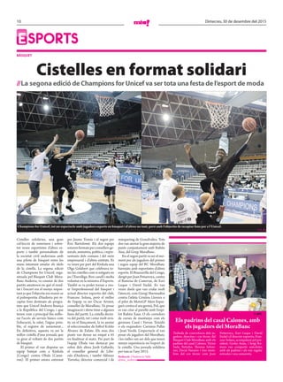 10 Dimecres, 30 de desembre del 2015
Esports
bàsquet
Cistelles en format solidari
//La segona edició de Champions for Unicef va ser tota una festa de l’esport de moda
Cistelles solidàries, una gran
col·lecció de somriures i sobre-
tot veure esportistes d’altres es-
ports i també personalitats de
la societat civil andorrana amb
una pilota de bàsquet entre les
mans intentant emular els ídols
de la cistella. La segona edició
de Champions for Unicef, orga-
nitzada pel Bàsquet Club Mora-
Banc Andorra, va constar de dos
partits amistosos en què el resul-
tat i l’encert era el menys impor-
tant ja que l’objectiu era reunir-se
al poliesportiu d’Andorra per re-
captar fons destinats als progra-
mes que Unicef Andorra finança
a la República del Congo, i que
tenen com a principal fita millo-
rar l’accés als serveis bàsics com
l’educació, la salut, l’aigua pota-
ble, el registre de naixement...
En definitiva, aquesta va ser la
millor cistella d’una jornada que
va girar al voltant de dos partits
de bàsquet.
El primer el van disputar un
equip batejat com a Kinkala
(Congo) contra Obala (Came-
run). El primer estava entrenat
per Jaume Tomàs i el segon per
Éric Bartolomé. Els dos equips
estavenformatsperconsellersge-
nerals, ministres, polítics, i repre-
sentants dels comuns i del món
empresarial i d’altres entitats. Es
va veure per part del Kinkala una
Olga Gelabert que celebrava to-
tes les cistelles com si estigués en
joc l’Eurolliga. Bon canell i molta
voluntat en la ministra d’Esports.
També es va poder tornar a veu-
re l’exprofessional del bàsquet i
actual director esportiu del club,
Francesc Solana, però el millor
de l’equip va ser Òscar Aristot,
conseller de MoraBanc. Va posar
imaginació i show time a algunes
fases del partit. La cistella decisi-
va del partit, tot i estar molt errà-
tic en el llançament, la va anotar
el seleccionador de futbol Koldo
Álvarez de Eulate. Els seus dos
punts van deixar un empat a 45
en finalitzar el matx. Per part de
l’equip Obala van destacar per
sobre dels altres Jordi Gallardo,
el conseller general de Libe-
rals d’Andorra, i també Alfonso
Torreño, director comercial i de
màrqueting de Grandvalira. Tots
dos van anotar la gran majoria de
punts conjuntament amb Rubén
Aisa, del Grup MoraBanc.
En el segon partit va ser el mo-
ment per als jugadors del primer
i segon equip del BC MoraBanc
barrejats amb esportistes d’altres
esports. El Brazzaville del Congo,
dirigit per Joan Peñarroya, contra
el Bamena de Camerun, de Xavi
Luque i David Eudal. Es van
veure duels que van cridar molt
l’atenció, com Giorgi Shermadini
contra l’atleta Cristina Llovera o
el pilot de MotoGP Aleix Espar-
garó contra el seu germà, Pol, que
es van citar al pavelló amb l’expi-
lot Rubén Xaus. O els corredors
de curses de muntanya com els
germans Casal i Ferran Teixidó
o els esquiadors Carmina Pallàs
i Joan Verdú. L’espectacle el van
posar els jugadors del MoraBanc
i les rialles van ser dels que tenen
menys experiència en l’esport de
la cistella. Una jornada solidària
per tancar l’any 2015.
Redacció //Andorra la Vella
@mes_andorra
Champions for Unicef, tot un espectacle amb jugadors experts en bàsquet i d’altres no tant, però amb l’objectiu de recaptar fons per a l’Unicef.		
// j. g.
Trobada de convivència dels ju-
gadors, directius i cos tècnic del
Bàsquet Club MoraBanc amb els
padrins del casal Calones. Víctor
Sada, Betinho, Thomas Schrei-
ner, David Navarro i tres mem-
bres del cos tècnic com Joan
Peñarroya, Xavi Luque i David
Eudal i el director esportiu, Fran-
cesc Solana, acompanyat pel pre-
sident, Gorka Aixàs, i Sergi Ro-
mero van compartir anècdotes
amb els padrins i els van regalar
entrades i una samarreta.
Els padrins del casal Calones, amb
els jugadors del MoraBanc
// AFC
 