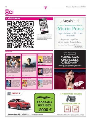 14 Dimecres, 30 de desembre del 2015
O
oci
El vídeo amagat
Per descobrir el vídeo amagat només
has de tenir instal·lada una aplicació
de lectura de codi QR al teu smartpho-
ne. Utilitza-la per poder visualitzar així
un vídeo diferent cada dia.
Llegint codi QR...
Lector codi QR
cartellera
Europ-Auto SA · Tel.825 671 - europauto@seat.ad Promoció vàlida de vehicles en estoc
TECNOLOGIA PER A GAUDIR
PROGRAMA
SEAT IBIZA
-2000 €
Marta Pons
Especialista en dietètica
Centre d'Assessorament Dietètic
+376 737 173
i nutrició
Supervisa i equilibra
tots els menús d’Anyós Park!
Qui ha dit que el cinema
és una cosa de tardes?
Sessions per a nens i adults a partir de les 11:30 h.
Més informació: www.cinemesilla.com
MATINALSALS
CINEMESILLA
CARLEMANY!
Segueix-nos:
CARLITOS Y SNOOPY, LA PELÍCULA
Snoopy s’embarca en
una gran missió com a as
de l’aviació, per enfron-
tar-se al seu enemic, el
Baró Roig. Mentrestant,
Carlitos Brown viurà
també la seva aventura.
15.45, 17.45, 19.45
EL DESAFÍO
Basada en la història real de Philippe
Petit, un home que el 1974 va caminar
sobre una corda fluixa estesa entre les
torres del World Trade Center.
15.30, 18.00, 22.45
PALMERAS EN LA NIEVE
Any 1953. Dos germans viatgen des
dels Pirineus fins a la colònia espanyo-
la de Fernando Poo, una terra llunyana
i exòtica a Guinea Equatorial, per tre-
ballar en una plantació de cacau.
16.00, 19.00, 22.00
STAR WARS - EL DESPERTAR DE LA FUERZA
Setena entrega de la
saga de La guerra de les
galàxies. Trenta anys des-
prés de la tornada del
Jedi, la galàxia encara
està en guerra.
16.00, 19.00. 3D: 22.45.VOSE: 19.45
EL VIAJE DE ARLO
¿Què hauria passat si
l’asteroide que va canvi-
ar per sempre la vida a la
Terra no hagués impac-
tat al planeta?
15.30
OCHO APELLIDOS CATALANES
Koldo posa rumb a Se-
villa per convèncer Rafa
que han de viatjar a
Catalunya per rescatar
Amaia, que s’ha enamo-
rat d’un català.
17.30, 20.30
EL PUENTE DE LOS ESPÍAS
Un advocat de Brooklyn
es veu sobtadament im-
mers en les entranyes de
la guerra freda quan la
CIA l’hi envia amb l’en-
càrrec de negociar l’alli-
berament d’un pilot.
22.00
 