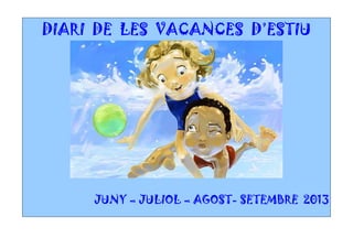 DIARI DE LES VACANCES D’ESTIU
JUNY – JULIOL – AGOST- SETEMBRE 2013
 