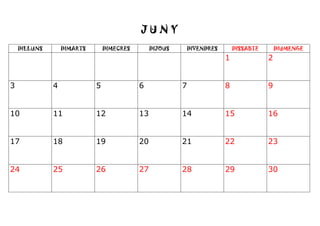 J U N YJ U N YJ U N YJ U N Y
DILLUNS DIMARTS DIMECRES DIJOUS DIVENDRES DISSABTE DIUMENGE
1 2
3 4 5 6 7 8 9
10 11 12 13 14 15 16
17 18 19 20 21 22 23
24 25 26 27 28 29 30
 