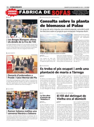 10 comarques                                                                                                                 dimarts 8 dE novEmbrE dE 2011


  LIQUIDACIÓ
  D’ESTOCKS
 fires                                                                     participació ciutadana


                                                                          Consulta sobre la planta
                                                                          de biomassa al Palau
                                                                          Un grup de veïns impulsa una votació popular coincidint amb
                                                                          les eleccions sobre el projecte que encapçala l’empresa Nufri
                                                                                                                                   oriol bosch (acn)
                                                                                                                                                       l’empresa Nufri ha de construir
                                                                                                                                                       al municipi i que compta amb
                                                                                                                                                       detractors, com l’ajuntament
                                                                                                                                                       del Poal.
  les borges blanques ultima                                                                                                                              PAO ha repartit en els últims
  els detalls de la fira de l’oli                                                                                                                      dies un fulletó informatiu sobre
                                                                                                                                                       la consulta i les dades més im-
Les Borges Blanques iniciarà el 21 de novembre els actes de la                                                                                         portants del projecte. El grup
XV edició de la Fira de l‘Oli (a la imatge l’edició del 2011) amb                                                                                      assegura que té una posició
un acte a l’Espai Macià que servirà per presentar el cartell gua-                                                                                      neutra i que només busca gene-
nyador del certamen, obra de la targarina Noemí Villa.                                                                                                 rar el debat, per aquest motiu,
                                                                                                                                                       aquest dijous se celebrarà una
                                                                                                                                                       sessió informativa. El resultat
 lan party                                                                                                                                             de la votació serà tramés a l’al-
                                                                          imatge de l’espai on hauria de construir-se la planta
                                                     fira de mollerussa
                                                                                                                                                       caldessa del Palau.
                                                                           redacció                          brarà una consulta popular el                El Poal, poble veí al Palau,
                                                                           el palau d’anglesola
                                                                                                             dia 20 de novembre, coincidint            s’oposa a la planta per la seva
                                                                          Una vintena de veïns inte-         amb les eleccions generals, per           proximitat al seu nucli urbà i
                                                                          grats dins el grup el Palau        saber l’opinió del poble sobre la         les derivacions mediambien-
                                                                          d’Anglesola Opina (PAO) cele-      futura planta de biomassa que             tals que té.



                                                                           successos

                                                                          es troba el pis ocupat i amb una
                                                                          plantació de maria a tàrrega
  donació d’ordenadors a                                                   redacció                          on viu de lloguer, perquè li              bar el jove dins, la plantació de
  Proide i salut mental del Pla
                                                                           tàrrega
                                                                                                             arreglés, mentre estava fora.             marihuana i quatre menors de
                                                                          Els Mossos van detenir aquest      Aquest però, va llogar una ha-            15 anys que anaven a comprar
La Fundació promoguda per La Salle, Proide, i l’Associació per            cap de setmana dos homes de        bitació al de 23 anys sense in-           droga. Va trucar els Mossos i
la Salut Mental del Pla d’Urgell van rebre 36 ordinadors per              23 i 34 anys per un delicte de     formar-lo. El jove inquilí, al seu        aquests, a més de les detenci-
part dels organitzadors de la Lan Party i l’empresa Sage del              salut pública i encobriment,       torn, va aprofitar per plantar-hi         ons, van comissar un quilo i
Palau durant la celebració de la festa tecnològica.                       respectivament. Un conegut         marihuana.                                mig de marihuana valorada en
                                                                          d’aquest últim li havia deixat        Quan el propietari i compa-            més de 5.000 euros. El més jove
                                                                          les claus del seu pis del car-     triota va tornar del seu país, on         dels dos detinguts va ingressar
 cultura                                                                  rer Joan Maragall de Tàrrega,      havia marxat un mes, es va tro-           a presó.
                                                 ajuntament de solsona



                                                                           art                                violència de gènere
                                                                          la seu obre
                                                                          el procés de
                                                                                                             el fill del detingut de
                                                                          ‘rodalies 4’                       vielha era al domicili
                                                                           redacció                           agències                                 de la construcció d’A Cañiza
                                                                           la seu d’urgell                    vielha
                                                                                                                                                       (Pontevedra) va ingressar dis-
                                                                          La Seu d’Urgell ja ha pu-          Un fill de l’home que presump-            sabte a la presó després de re-
                                                                          blicat les bases per a poder       tament va estrangular dijous la           conèixer que havia estrangulat
                                                                          concórrer a Rodalies 4 per a       seva exparella a Vielha estava a          la seva exparella, Sabrina C. En
                                                                          presentar-hi projectes artís-      la casa quan va passar el crim.           espera que s’aixequi el secret
                                                                          tics. Els projectes artístics      El jove, de 14 anys, que ja va            del sumari, l’Ajuntament de
  ramon solsona realitza una                                              presentats seran seleccio-         declarar davant dels Mossos               Vielha estudiarà en la seva prò-
  conversa literària a solsona                                            nats per un jurat format per
                                                                          tècnics d’Arts Visuals de la
                                                                                                             d’Esquadra, està aquests dies
                                                                                                             acompanyat per la seva mare,
                                                                                                                                                       xima reunió en consell de go-
                                                                                                                                                       vern dijous si es persona com a
L’escriptor i periodista Ramon Solsona va participar ahir en              Xarxa de Ciutats que confor-       primera exparella de l’agres-             acusació particular en el procés
conversa literària sobre la seva novel·la L’home de la maleta a la        men Transversal, del qual en       sor i mare també d’un altre fill          judicial, segons va declarar l’al-
capital del Solsonès. Una vintena de persones van prendre part            formen part tretze poblaci-        dels dos major d’edat. L’agres-           calde de Vielha, el convergent
en l’acte celebrat a la biblioteca municipal.                             ons catalanes.                     sor, Albino I., un treballador            Àlex Moga.
 