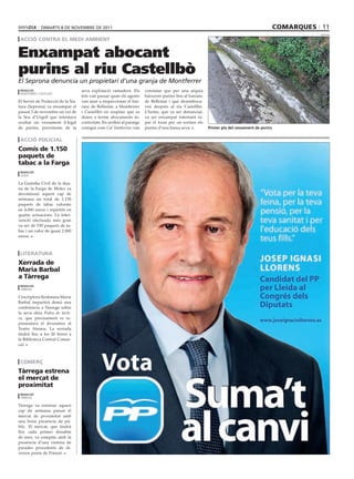 dimarts 8 dE novEmbrE dE 2011                                                                                                  comarques 11
                                                                                                                                                        seprona

 acció contra el medi ambient


Enxampat abocant
purins al riu Castellbò
El Seprona denuncia un propietari d’una granja de Montferrer
 redacció                          seva explotació ramadera. Els       constatar que per una sèquia
 montferrer i castellbó
                                   fets van passar quan els agents     baixaven purins fins al barranc
El Servei de Protecció de la Na-   van anar a inspeccionar el bar-     de Bellestar i que desemboca-
tura (Seprona) va enxampar el      ranc de Bellestar, a Montferrer     ven després al riu Castellbò.
passat 3 de novembre un veí de     i Castellbò en sospitar que es      L’home, que va ser denunciat,
la Seu d’Urgell que intentava      duien a terme abocaments in-        va ser enxampat intentant ta-
ocultar un vessament il·legal      controlats. En arribar al paratge   par el forat per on sortien els
de purins, provinents de la        conegut com Cal Tamborino van       purins d’una bassa seva.          Primer pla del vessament de purins


 acció policial
comís de 1.150
paquets de
tabac a la Farga
 redacció
 lleida

La Guàrdia Civil de la dua-
na de la Farga de Moles va
decomissar aquest cap de
setmana un total de 1.150
paquets de tabac valorats
en 4.000 euros i repartits en
quatre actuacions. La inter-
venció efectuada més gran
va ser de 530 paquets de ta-
bac i un valor de quasi 2.000
euros.



 literatura
Xerrada de
maria barbal
a tàrrega
 redacció
 tàrrega

L’escriptora lleidatana Maria
Barbal impartirà demà una
conferència a Tàrrega sobre
la seva obra Pedra de tarte-
ra, que precisament es re-
presentarà el divendres al
Teatre Ateneu. La xerrada
tindrà lloc a les 20 hores a
la Biblioteca Central Comar-
cal.



 comerç
tàrrega estrena
el mercat de
proximitat
 redacció
 tàrrega

Tàrrega va estrenar aquest
cap de setmana passat el
mercat de proximitat amb
una bona presència de pú-
blic. El mercat, que tindrà
lloc cada primer dissabte
de mes, va comptar amb la
presència d’una vintena de
parades procedents de di-
versos punts de Ponent.
 