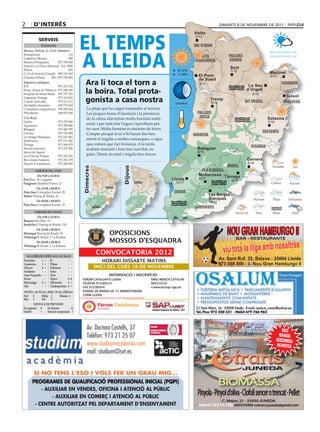 2       d’interÈS                                                                                                              DImarts 8 De novembre De 2011




                                            eL teMPS
                                                                                                             Vielha
                                                                                                             Vielha
                                                                                                              5/13
            ServeiS
              Telèfons                                                                                       val d’aran



                                            A LLeidA
Mossos, Policia, G. Civil i Bombers                                                                                                                        www.bondia.cat
Emergències	                        112                                                                                            pallars
Urgències	Mossos	                   088
                                                                                                                 alta                                      meteo@bondia.cat
Mossos	d’Esquadra	          973	700	050                                                                       ribagorça            sobirà
Atenció	a	la	Dona	(Mossos)	 Ext.	5000
Policia	                            091	
                                                                                                                                    Sort
                                                                                                   07.37h                           7/15
G.	Civil	Atenció	Ciutadà	 900	101	062                                                              17.45h                                                  Martinet
Guàrdia	Urbana	      092	/	973	700	600                                                                         El Pont                                     5/15

                                              Ara li toca el torn a
                                                                                                               de Suert
Urgències mèdiques                                                                                              4/13                                                cerdanya
ICS	                     973	221	516                                                                                                          La Seu
Hosp.	Arnau	de	Vilanova	 973	248	100
Hospital	de	Santa	Maria	 973	727	222          la boira. total prota-                                                                         d’Urgell
                                                                                                                                                 5/16
                                                                                                                                                                       3/11
                                                                                                                                                                       Gósol
Urgències	Tàrrega	
Comitè	Anti-sida	
                         973	310	852
                         973	221	212          gonista a casa nostra                               creixent
                                                                                                                       Tremp
                                                                                                                        9/16                 alt urgell              berguedà
Alcohòlics	Anònims	      629	779	654
Comedores	compulsivos	 676	060	624             La	pluja	que	ha	caigut	romandrà	al	terreny.	
Fibrolleida	             649	873	838           Les	poques	hores	d’insolació	i	la	presència	                    pallars
Creu Roja                                      de	la	calma	afavoriran	molta	humitat	ambi-                       jussà                                     Solsona
Lleida	                     973	279	900                                                                                                                   7/18
Agramunt	                   973	390	880
                                               ental, i per tant tota l’aigua s’aprofitarà per
Balaguer	                   973	445	795        fer	saor.	Molta	humitat	és	sinònim	de	boira.	
Cervera	                    973	532	084                                                                                                                 solsonès
                                               Compte perquè avui n’hi haurà fins ben                        noguera
Les	Borges	Blanques	        973	143	493
Mollerussa	                 973	711	282
                                               entrat	el	migdia	a	moltes	comarques,	o	sigui	
Tàrrega	                    973	500	679        que	costarà	que	faci	bonança.	A	la	tarda	
Serveis	funeraris	          973	237	206
                                                                                                                                                segarra
                                               acabarà	aixecant	i	farà	més	suavitat,	no	                       Balaguer
Servei	de	Suport		                      	                                                                      8/16
en	el	Dol	de	Ponent	        973	501	503
                                               gaire.	Demà	un	matí	i	migdia	ben	foscos.
Bus	Lleida-Andorra	         973	352	379                                                                                                       Cervera
Estació	d’Autobusos	        973	268	500                                                                                                       8/16
                                                                                                                                  urgell
                                            dimecres




                                                                     dijous




          farmàcies aVUI                                                                                        pla d’urgell
           	De 9.00 a 22.00 h	                                                                                 Mollerussa Tàrrega
Prat Bruc,	30.	Cappont                                                                           Lleida         8/17
                                                                                                                                    8/16
Puigpinós Humbert	Torres,	23                                                                      10/17
         	De 22.00 a 00.00 h	
Peña sàez Corregidor	Escofet,	39                                                                  segrià
manso Passeig	de	Ronda,	43                                                                                             Les Borges
                                                                                                                       Blanques
         	De 00.00 a 09.00 h	                                                                                          10/17
Peña sàez Corregidor	Escofet,	39
                                                                                                              garrigues
         farmàcies deMà
         	De 9.00 a 22.00 h	
Baquero Riu	Ebre,	10
Bendicho i. Passeig	de	Ronda,	139
         	De 22.00 a 00.00 h	
montegut Passeig	de	Ronda,	93
Villalonga P. Hostal,	2.	La	Bordeta
         	De 00.00 a 09.00 h	
Villalonga P. Hostal,	2.	La	Bordeta


  al·lèrgies (Del 8-11 al 14-11
Parietària   1 = Pi           - -
gramínies    1 = Plàtan       - -
olivera      0 = Pollancre    - -
avellaner    - - salze        - -
auró negundo - - Vern         - -
freixe       - - Xiprer       0a
melcoratge   0 = alternaria   4 =
om           - - cladosporium 4 =
niVell acTUal i risc D’al·lèrgia
nul  0     mitjà 2      màxim 4
Baix 1     alt    3
        niVells De PreVisiÓ
en augment a     en descens           D
estable     =    situació excepcional ?




                                                Av. Doctora Castells, 37                                                                                             SACS
                                                Telèfon: 973 21 25 07                                                                                              BIG-BAGS
                                                                                                                                                                 DESCÀRREGA
                                                www.studium-academia.com                                                                                         NEUMÀTICA
                                                mail: studium@svt.es


        SI NO TENS L’ESO I VOLS FER UN GRAU MIG...
       PROGRAMES DE QUALIFICACIÓ PROFESSIONAL INICIAL (PQPI)                                                                   BIOMASSA
           · AUXILIAR EN VENDES, OFICINA I ATENCIÓ AL PÚBLIC
               · AUXILIAR EN COMERÇ I ATENCIÓ AL PÚBLIC
                                                                                                               Pinyola · Pinyol d’oliva · Clofoll sencer o trencat · Pellet
                                                                                                                                C. Major, 21 · 25430 JUNEDA
        · CENTRE AUTORITZAT PEL DEPARTAMENT D’ENSENYAMENT                                                      Joan 619 010 160 · 609 570 999 · cotrans.juneda@gmail.com
 
