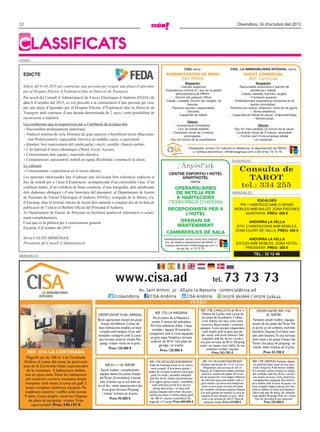 12 Divendres, 16 d’octubre del 2015
ClassifiCats
immobles
TEL.: 32 12 48
ESCALDES
PIS 1 HABITACIÓ AMB O SENSE
MOBLES AMB BALCÓ, ZONA PISCINES
MUNTANYA. PREU: 400 €
ANDORRA LA VELLA
ÀTIC 2 HABITACIONS AMB MOBLES,
ZONA CIUTAT DE VALLS. PREU: 450 €
ANDORRA LA VELLA
ESTUDI AMB MOBLES, ZONA HOTEL
PRESIDENT. PREU: 300 €
FeiNA
DiVeRsos
Consulta de
TAROT
tel.: 334 255
immobles
VENDA
www.cisa.ad tel. 73 73 73
Av. Sant Antoni, 32 · AD400 La Massana · comercial@cisa.ad
/cisaandorra /CISA.Andorra CISA Andorra 00376 362666 / 00376 349444/cisaandorra /CISA.Andorra CISA Andorra 00376 362666 / 00376 349444/cisaandorra /CISA.Andorra CISA Andorra 00376 362666 / 00376 349444
ref. 1114. la cortinada
Magnífic pis de 100 m2
a la Cortinada,
Ordino, al costat del camp de pitch-and-
putt de la Cortinada.Vistes espectaculars
de la muntanya. 3 habitacions dobles,
una en tipus suite.Totes les habitacions
són exteriors, armaris encastats.Ampli
menjador amb vistes al camp de golf. 2
banys complets totalment equipats. Pis
totalment exterior i edifici amb només
9 veïns. Cuina àmplia i exterior. Disposa
de plaça de pàrquing i traster. Gran
oportunitat!! Preu: 348.193 €
Ref. 1738. CAnillO. Pis de 90 m2
a
l’Aldosa de Canillo, molt a prop de
les pistes de Grandvalira. 3 habita-
cions dobles, una tipus suite, totes
exteriors. Banys amplis i totalment
equipats. Cuina tancada independent
molt àmplia, amb un gran quartet
per rentar amb accés exterior. Saló
menjador amb llar de foc i accés a
una gran terrassa de 40 m2
. Pàrquing
ampli i un traster sota l’edifici. es ven
totalment moblat i equipat.
Preu: 263.782 €
OPORTuniTAT R1061.ARinSAl
Bonic apartament davant les pistes
d’esquí deVallnord. Consta de
dues habitacions àmplies, un bany
complet amb banyera. Gran saló
menjador compartit amb la cuina i
una terrassa exterior àmplia. Pàr-
quing i traster inclòs en el preu.
Preu: 135.000 €
Ref. 1733. lA MASSAnA
Pis al centre de la Massana a
només 5 minuts del telecabina.
Pis d’una habitació doble. 1 bany
complet i equipat. el menjador
comparteix amb la cuina equipada
un gran espai. fantàstica terrassa
exterior de 30 m2
. una plaça de
garatge i un traster.
Preu: 120.000 €
OPORTuniTAT. Ref. 1742.
elTARTeR
fantàstic estudi moblat i equipat
davant de les pistes delTarter.Tot
el pis és un sol ambient, molt ben
distribuït. Disposa d’un bany com-
plet amb banyera.Té una terrassa
amb vistes a les pistes d’esquí del
Tarter. una plaça de pàrquing i un
traster estan inclosos en el preu.
Preu: 52.700 €
Ref.1741.eSCAlDeS-enGORDAny
fantàstic apartament de 115 m2
a la ctra.
d’engolasters amb terrassa de 102 m2
.
Disposa de 3 habitacions dobles totalment
exteriors i acabats de qualitat.els terres
són de parquet fosc molt elegant.Habitació
de matrimoni tipus suite àmplia i amb un
gran vestidor.les altres dues habitacions
tenen armaris grans encastats.els banys
són complets i totalment equipats.Disposa
d’un petit quartet de rentador.la cuina és
espaiosa.el saló menjador és gran i dóna
accés a una terrassa de 102 m2
.Plaça de
pàrquing i traster.Preu:419.000 €
Ref. R1111. elTARTeR
estudi moblat i completament
equipat davant les pistes d’esquí
delTarter (Grandvalira). l’estudi
està orientat cap al sud amb sol
tot el dia i vistes espectaculars des
d’una gran terrassa. Pàrquing
i traster inclosos en el preu.
Preu: 95.000 €
Ref. 1743. eSCAlDeS-enGORDAny
Xalet de 4 plantes situat en un entorn
molt tranquil. A la primera planta, 1
lavabo de cortesia, moderna cuina equi-
pada. un ampli i assolellat menjador
amb llar de foc.Vistes impressionants.
A la segona planta, àmplia i assolellada
suite amb bany privat.A la tercera
planta, dues suites i un bany amb
jacuzzi. Despatx amb armari de paret i
cambra de dutxa a l’última planta. Jardí
de 100 m2
i piscina comunitària. Ga-
ratge per a 3 cotxes. Preu: 600.000 €
Ref. 1739. ORDinO. fantàstic dúplex
en perfecte estat situat en una zona
molt tranquil·la. 4 dormitoris dobles.
A la primera planta trobem un menja-
dor acollidor amb llar de foc i accés a
una àmplia terrassa. Cuina americana
completament equipada. Dos dormi-
toris dobles amb armaris de paret i un
bany complet. Segona planta: dos dor-
mitoris dobles, un bany amb banyera i
l’altre amb plat de dutxa. un rentador
i unes golfes. Pàrquing. Molt sol i vistes.
Tots els dormitoris són exteriors.
Preu: 325.000 €
Interessats, envieu CV indicant la referència al departament de RRHH,
a l’adreça electrònica rrhh@cisagroup.com o bé al fax 73 73 79.
CISA cerca:
ADMINISTRATIVA DE RRHH
(Ref. RRHH)
Requerim:
- Estudis superiors
- Experiència mínima d’1 any en la gestió
administrativa de RRHH.
- Domini del patquet Office.
- Català i castellà. Domini de l’anglès i el
francès.
- Persona seriosa i responsable.
- Discreta.
- Capacitat de treball.
Oferim:
- Incorporació immediata.
- Lloc de treball estable.
- Contracte inicial de 3 mesos,
prorrogable.
- Sou en funció de la candidatura.
CISA , LA IMMMOBILIÀRIA INTEGRAL cerca:
AGENT COMERCIAL
(Ref. Comercial)
Requerim:
- Nacionalitat andorrana o permís de
residència i treball.
- Català, castellà, francès i anglès.
- Formació superior.
- Preferiblement experiència comercial en el
sector immobiliari.
- Persona pro activa, dinàmica i amb do de gents.
- Bona presència.
- Capacitat de treball en equip i d’aprenentatge.
- Vehicle propi.
Oferim:
- Sou fix més variable, en funció de la vàlua.
- Contracte inicial de 3 mesos, renovable.
- Formar part d’una empresa sòlida
i en expansió.
Edicte del 6-10-2015 per contractar una persona per ocupar una plaça d’operador
per al Despatx Elèctric d’Explotació dins la Direcció de Transport.
Per acord del Consell d’Administració de Forces Elèctriques d’Andorra (FEDA) de
data 6 d’octubre del 2015, es vol procedir a la contractació d’una persona per ocu-
par una plaça d’operador per al Despatx Elèctric d’Explotació dins la Direcció de
Transport amb contracte d’una durada determinada de 2 anys i amb possibilitat de
reconversió a indefinit.
Les condicions que es requereixen per a l’atribució de la plaça són:
• Nacionalitat preferentment andorrana.
• Titulació mínima de cicle formatiu de grau superior o batxillerat tècnic (Baccalau-
réat Professionnel), especialitat elèctrica en ambdós casos, o equivalent.
• Idiomes: bon coneixement del català parlat i escrit, castellà i francès parlats.
• L’ús habitual d’eines ofimàtiques (Word, Excel, Access).
• Coneixements dels equips i materials elèctrics.
• Competències: autocontrol, treball en equip, flexibilitat i orientació al client.
Es valorarà:
• Coneixements i experiència en el sector elèctric.
Les persones interessades han d’adreçar una sol·licitud fent referència explícita al
lloc de treball per a l’àrea d’Explotació, acompanyada d’un curriculum vitae, d’un
certificat mèdic, d’un certificat de bona conducta, d’una fotografia, dels justificants
dels diplomes obtinguts i d’una fotocòpia del passaport, al Departament de Gestió
de Persones de Forces Elèctriques d’Andorra (FEDA), avinguda de la Bartra, s/n,
d’Encamp, dins el termini màxim de trenta dies naturals a comptar des de la data de
publicació de l’edicte al Butlletí Oficial del Principat d’Andorra.
Al Departament de Gestió de Persones es facilitarà qualsevol informació o aclari-
ment complementaris.
Cosa que es fa pública per a coneixement general.
Encamp, 6 d’octubre del 2015
Sílvia CALVÓ ARMENGOL
Presidenta del Consell d’Administració
EDICTE
Interessats/ades, envieu currículum indicant
lloc de treball al departament de RRHH, a
l'adreça electrònica rrhh@cisagroup.com o
bé per fax, al 73 73 79.
CENTRE ESPORTIU I HOTEL
APARTHOTEL
cerca:
OPERARIS/àRIES
DE NETEJA PER
A HABITACIONS
(TEmPORaDa D’HIVERN)
RECEPCIONISTA PER A
L’HOTEL
OPERARI DE
MANTENIMENT
CAMBRERS/ES DE SALA
 