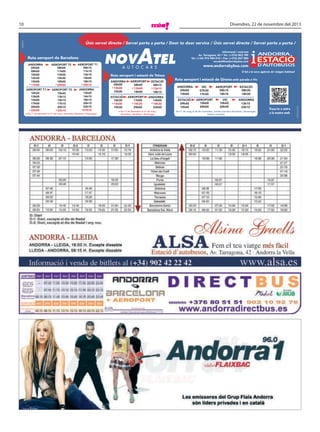 10

Divendres, 22 de novembre del 2013

01/09/12

Únic servei directe / Servei porta a porta / Door to door service / Únic servei directe / Servei porta a porta /
informació i reserves
Av. Tarragona, 42 • Tel.: (+376) 803 789
Tel.: (+34) 973 984 016 • Fax: (+376) 867 884
novatel@andorrabybus.com

08h00
11h00
13h00
15h30
18h00
* 20h00

08h15
11h15
13h15
15h45
18h15
* 20h15

10h30
13h00
15h00
17h00
20h00
* 22h00

10h45
13h15
15h15
17h15
20h15
* 22h15

13h45
16h15
18h15
20h15
23h15
* 01h15

* De l´1 de desembre al 31 de març: divendres, dissabtes i diumenges

www.andorrabybus.com
Ruta aeroport i estació de Tolosa
05h00
* 10h00
15h00

08h00
* 13h00
18h00

08h15
* 13h15
18h15

10h30
* 15h00
19h30

11h00
* 15h30
20h00

14h00
* 18h30
23h00

* De l´1 de desembre al 31 de març:
divendres, dissabtes i diumenges

O bé a la seva agència de viatges habitual

Ruta aeroport i estació de Girona amb parada a Vic
05h00
15h00

07h30
17h30

08h15
18h15

08h30
18h30

09h45
19h45

10h00
20h00

10h45
20h45

13h15
23h15

De l´1 de maig al 30 de novembre, només circulara divendres i diumenges,
festius consultar

Truca´ns o entra
a la nostra web

ARA Disseny®

05h00
08h00
10h00
12h30
15h00
* 17h00

 