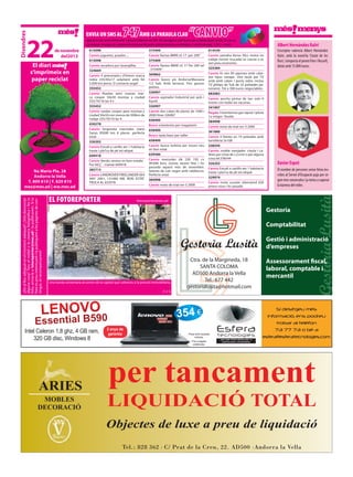 Divendres

22

envia Un sms al
de novembre
del2013

El diari
s’imprimeix en
paper reciclat

Na Maria Pla, 28
Andorra la Vella
T. 809 810 | F. 829 810
mes@mes.ad | ww.mes.ad
¿Ets al lloc adequat en el moment adequat? ¿Vols denunciar
alguna cosa? Treu el mòbil o la càmera fotogràfica i fes la
foto, envia-la a fotoreporter@mes.ad i la publicarem. Si la
foto és prou interessant i la publiquem a les pàgines de contingut, et recompensarem!

747amb la paraUla claU “canvio”

Aquesta és una secció d’intercanvi i donació d’objectes via SMS. Els missatges es pub licaran com a mínim durant un dia. En cap cas
s’acceptaran missatges de compravenda ni els que demanin contraprestacions econòmiques. Cost del missatge: 1,50 € + cànon
615098
Canvio juguetes, puzzles ...
615098
Canvio secadora por lavavajillas
324669
Canvio 4 pneumatics d’hivern marca
nokia 235/65x17 solament amb fet
5.000 km perso. D contacte angel
355452
Canvio Ruedas semi nuevas marca cooper 50x50 montaa y ciudad
255/70/16 las 4 x
355452
Canvio ruedas cooper para montaa y
ciudad 50x50 con menos de 500km de
rodaje 255/70/16 las 4
630278
Canvio furgoneta mercedes viano
5anys 95000 km 6 places .perfecta
estat
326202
Canvio Estudi a canillo am 1 habitacio
traste i pla?ca de pk tot ekipat
649418
Canvio Vendo nevera en bon estado .
Por 60‚Ç¨ . Llamar 649418
385713
Canvio LANDROVER FREELANDER 4X4
ANY 2001, 151000 KM, BON ESTAT.
TRUCA AL 655978

el fotoreporter

375409
Canvio llantas BMW x5 17 per 200”
375409
Canvio llantas BMW x5 17 Per 200 tel
. 375409”
369862
Canvio busco pis Andorra/Massana
1/2 hab. Amb terrassa. Tinc gossos
petites.
326907
Canvio aspirador lndustrial per pols i
liquid.
326907
Canvio dos cubes de plastic de 1000 i
2000 litres 326907
658400
Busco estanteries per magatzem
658400
Busco taula banc per taller
658400
Canvio busco turbina per treure neu
en bon estat
639586
Canvio mercedes slk 230 193 cv
99.000 kms, revisio recent feta i itv
passada aquest mes de novembre.
Seients de cuir negre amb calefaccio.
Perfecte estat
384998
Canvio moto de trial rev-3 2000

Albert Hernàndez Xulvi

614330
Canvio yamaha Aerox 50cc motor en
rodaje (recien trucada) es canvia o es
ven preu economic.
325384
Canvio Es ven llit japones amb calaixos tipus canape. Una taula per TV
amb amb calaix i porta vidre, inclou
TV philips de Tub de 32 polzades panoramic. Tot a 300 euros negociables.
682082
Canvio perrita pintxa de tan solo 6
meses con todas las vacunas.
341907
Regalo 3 bombones gas repsol 1plena
1a mitges 1buida
384998
Canvio moto de trial rev-3 2000
361880
Canvio 4 llantes en 19 polzades amb
tornilleria 5x108
338544
Canvio, moble menjador +taula i cadires per cinta de c√≥rrer o per alguna
cosa.tel:338544
326202
Canvio Estudi a canillo am 1 habitacio
traste i pla?ca de pk tot ekipat
329974
Canvio moto scooter silverwind 650
pneus nous i itv pasada.

L’escriptor valencià Albert Hernàndez
Xulvi, amb la novel·la ‘Ciutat de les
flors’, s’emporta el premi Fiter i Rossell,
dotat amb 15.000 euros.

Xavier Espot
El nombre de persones sense feina inscrites al Servei d’Ocupació puja per segon mes consecutiu i ja torna a superar
la barrera del miler.

fotoreporter@mes.ad

Gestoria
Comptabilitat
Gestió i administració
d’empreses

Una borda centenària al centre de la capital que sobreviu a la pressió immobiliària.
// J. S.

LENOVO 0
9

Essential B5

Intel Celeron 1,8 ghz, 4 GB ram,
320 GB disc, Windows 8

ARIES
MOBLES
DECORACIÓ

Ctra. de la Margineda, 18
SANTA COLOMA
AD500 Andorra la Vella
Tel.: 677 442
gestorialusita@hotmail.com

354 €

2 anys de
garantia

Preus amb impostos
inclosos.
Fins a esgotar
existències.

serveis informàtics per a
particulars i empreses

Assessorament fiscal,
laboral, comptable i
mercantil

Si desitgeu més
informació, ens podreu
trobar al telèfon
73 77 73 o bé a
esfera@esferatecnologies.com.

per tancament

LIQUIDACIÓ TOTAL
Objectes de luxe a preu de liquidació
Tel.: 828 362 · C/ Prat de la Creu, 22. AD500 ·Andorra la Vella

 