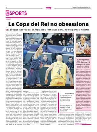 10 Dijous, 31 de desembre del 2015
Esports
BÀSQUET
La Copa del Rei no obsessiona
//El director esportiu del BC MoraBanc, Francesc Solana, només pensa a millorar
La Copa del Rei de la Corunya
és en boca de tots els aficionats.
Del somni s’ha passat a una rea-
litat. La sisena posició a la Lliga
ACB engresca. Ha omplert el
dipòsit del club i dels seus se-
guidors. Això sí, el cos tècnic, la
directiva i els jugadors s’agafen
com ferro roent a la filosofia de
partit a partit. Queden quatre
jornades per a la finalització
de la primera volta. Diumen-
ge, partit a les sis de la tarda a
la difícil pista del Rio Natura
Monbus Obradoiro, després
visita del València Basket i el
Baloncesto Sevilla i, per acabar,
visita a Vitòria contra el Labo-
ral Kutxa. Sembla, per la igual-
tat que hi ha potser és massa
arriscat, que amb dues victòries
la classificació per a la Copa del
Rei és una possibilitat, però el
missatge del club és clar. Ahir
va comparèixer a la roda de
premsa el director esportiu,
Francesc Solana. El dissenya-
dor de la plantilla, força crític
quan les coses van mal dades,
va tenir un discurs conservador.
“Primer de tot no tenim com
un objectiu arribar a la Copa
del Rei. Nosaltres, en el segon
any a l’ACB, no ens vam posar
aquesta fita, sinó fer-ho millor
que l’any anterior. Sempre hem
d’intentar créixer. Estem en
una bona situació. Contents,
però abans de dir que estàs sa-
tisfet has d’arribar a l’objectiu
marcat. Estem en la bona línia.
Estem ben situats, sí, tot i que
sent realistes el nostre calendari
és molt complicat. Intentarem
anar partit a partit. No ens ob-
sessiona la Copa del Rei perquè
no la tenim com a objectiu pri-
oritari. Ni tampoc farem tots els
possibles per aconseguir-ho”, va
assegurar Solana, que en la seva
última compareixença va donar
un toc d’atenció als jugadors.
La resposta: dels últims vuit
partits, sis victòries. “No crec
que la reacció sigui pel toc
d’atenció que vaig donar sinó
perquè vam seguir creient en
el que fèiem. Tothom va as-
sumir la responsabilitat que li
pertocava. Part del canvi va ser
aquest. Tothom va posar la res-
ponsabilitat individual a dispo-
sició de l’equip, i llavors va ser
quan vam fer un salt qualitatiu
important.”
A l’hora de fer números, So-
lana té clar que això d’utilitzar
la calculadora i fer el compte de
la vella no és per a ells. “El nos-
tre calendari és complicat i no-
més hem de pensar a tirar enda-
vant el següent partit. Sí que és
veritat que arribar amb 9 o 10
victòries et dóna opció d’estar
entre els vuit primers, però ser
vuitè no et garanteix gran cosa
tal com està tot.” ¿I quina és la
clau d’aquesta millora? “Hem
partit de les bones defenses i
del bon ritme defensiu. L’equip
se sent més còmode. El ritme, la
intensitat, la duresa, el rebot...
Tot et dóna les claus per estar
després bé en atac. L’exemple
podria ser el tercer quart contra
el Fiatc Joventut Badalona o el
primer quart contra l’Herbalife
Gran Canària.”
Si la filosofia de partit a partit
no l’abandonen també s’aferren
a la de no tocar res si tot funci-
ona. I de moment no pensen en
cap fitxatge per reforçar l’equip
i ocupar la fitxa que el club dei-
xa lliure per poder fer reforços.
“No tenim cap data límit perquè
no tenim cap mena d’urgències
ni de presses. Evidentment que
estem dins del mercat i si tro-
bem alguna oportunitat ens ho
pensarem. Això sí, és més difí-
cil fitxar quan les coses van bé
que quan van malament, ja que
trastornar el que funciona no
és bo.” Francesc Solana, sempre
atent al mercat, no pensa en cap
posició en especial. “En cap en
concret. Has d’estar atent per
reaccionar ràpid per si hi ha al-
guna lesió. L’equip funciona bé,
però si apareix alguna dificultat
hem de ser ràpids.”
Pel director esportiu, l’equip
encara té marge de millora en al-
guns aspectes. “Les llacunes de
joc que tenim són importants.
Les pèrdues de pilota. Aquests
dos o tres minuts en què l’equip
s’atura perquè no té lectura.
Hem de tenir la mentalitat i la
clarividència per poder llegir
les dificultats que et planteja el
rival. Per aquí passa la millora.”
La Copa del Rei és a l’horitzó,
i més propera que mai, però el
Rio Natura Monbus és la se-
güent final.
Redacció //Andorra la Vella
@mes_andorra
David Navarro, que per la baixa de Víctor Sada per lesió va tornar a jugar de base.
// j. g.
El primer partit del
2016, diumenge a la
difícil pista de Fontes
do Sar de Santiago
El Fontes do Sar és un autèntic fortí.
Aquesta temporada han perdut una
llarga etapa d’imbatibilitat en caure
derrotats contra l’ICL Manresa. Els
de Moncho Fernández van afrontar
aquell partit sense el base irlandès
Donnie McGrath i sense el pivot Juan-
jo Triguero, i els va passar factura.
Després van repetir derrota contra el
potent Reial Madrid. Dues derrotes
consecutives com a locals i aspiren
a trencar aquesta ratxa, a la qual no
estan gens acostumats, diumenge a
les sis de la tarda amb la visita del BC
MoraBanc Andorra. Els de Joan Peñar-
roya, presumiblement, recuperaran el
base Víctor Sada, que va jugar el par-
tit de Champions for Unicef i han tin-
gut refredat Luka Bogdanovic.“És una
pista on feia un any que no perdien, a
casa seva, i van trencar la ratxa contra
el Manresa i després van perdre con-
tra el Reial Madrid. “No serà un partit
fàcil”, va indicar Francesc Solana. El
Rio Natura Monbus té jugadors im-
portants com l’escorta polonès Adam
Waczynski, un gran killer, i l’ala pivot
Angelo Caloiaro.
Adam Waczynski, un ‘killer’.
No ens obsessiona la
Copa del Rei perquè
no la tenim com a
objectiu prioritari
El nostre calendari és
complicat i només
hem de pensar en el
proper partit
Francesc Solana
 