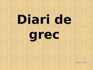 Diari de
grec
Alex Sut
 