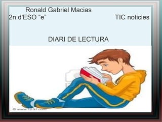 Ronald Gabriel Macias
2n d'ESO “e” TIC noticies
DIARI DE LECTURA
 