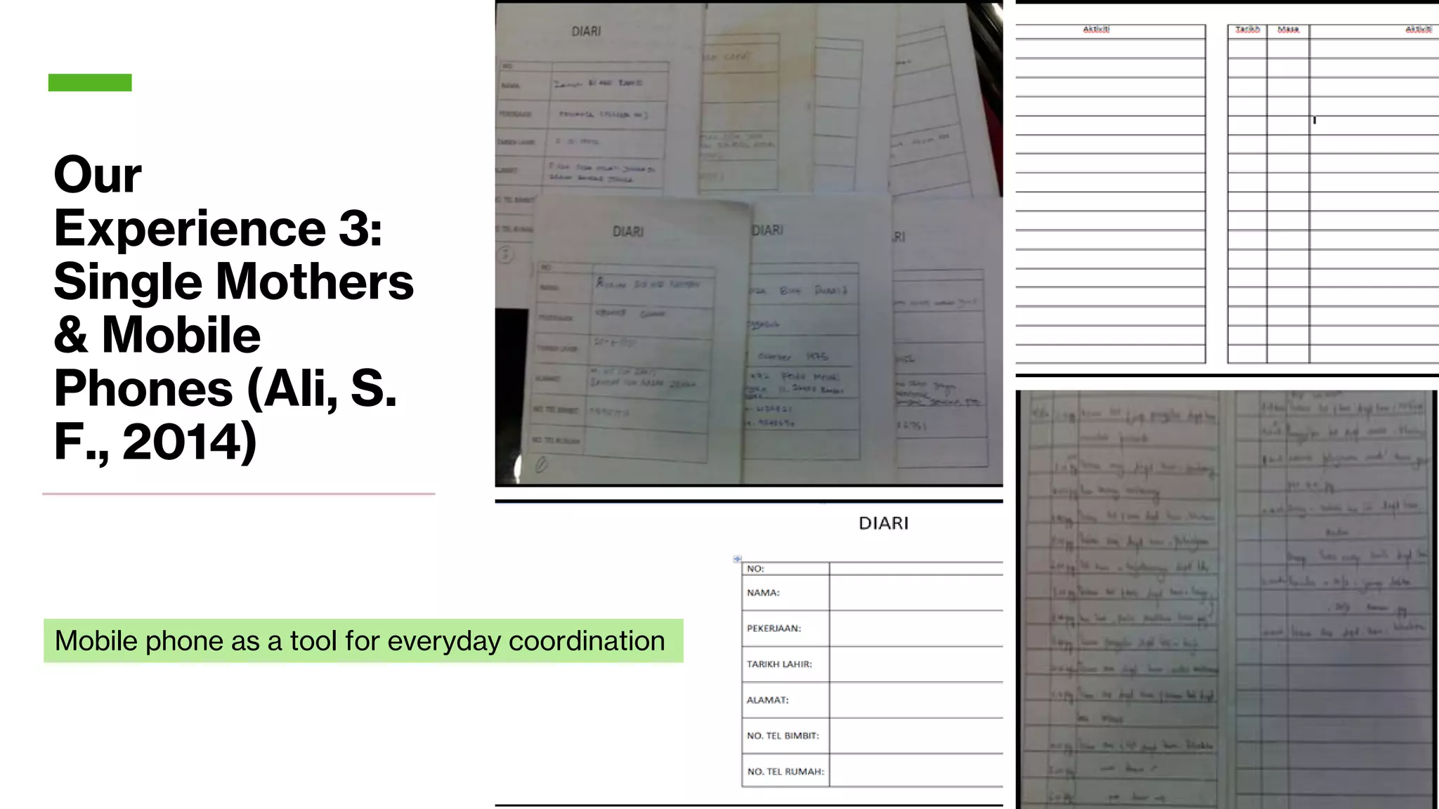 Our
Experience 3:
Single Mothers
& Mobile
Phones (Ali, S.
F., 2014)
Mobile phone as a tool for everyday coordination
 