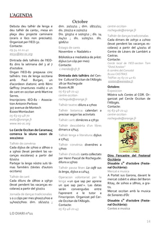 L’AGENDA
                                              Octobre
Debuta deu talhèr de lenga e        dim. 20/11/11 ; dim. 18/12/11;       centre-occitan-
deu talhèr de canta ; mesa en       dis. 7/01/12 e 21/01/12              rochegude@orange.fr
plaça deu projecte caminaire        Dis. 3/03/12 e 10/03/12 ; dis. 14
                                                                         Talhièr de danças tradicionalas
(oraris e lòcs non precisats).      /04/12 ; dis. 12/05/12. dis.
                                                                         Cada dimars de 20h30 a 22h00
Organizat per l’IEO-32.             9/06/12
                                                                         (levat pendent las vacanças es-
Contacte:
                                    Estagis de cants                     colaras) a partir del 4/10/11 al
09.54.10.11.41
                                    Novembre « Nadalets »                Centre de Lésers de Lambèrt a
ieo32@ieo-oc.org
                                                                         Castras.
                                    Bibliotèca e mediatèca de prèst:
Dintrada dels talhièrs de l’IEO-                                         Contacte:
                                    dijòus (un còp per mes)
82 dins la setmana del 3 al 7                                            Cercle local de l'IEO-section Tarn
                                    Contacte:
d’octobre.                                                               "Ostal Azalais"
                                    c.merida@sfr.fr                      6 carrièra del Consolat
Ongan l’IEO-82 prepausa cinc
                                                                         81100 CASTRAS
talhièrs: tres de lenga occitana    Dintrada dels talhièrs del Cen-
                                                                         Tel/Fax: 05-63-72-40-61
amb       Paul    Burgan,     un    tre Cultural Occitan de l'Albigés
                                                                          azalais@wanadoo.fr
d’acordeon diatonic amb Rémi        28 car Rochegude
Geffroy (mantunes nivèls) e un      81000 ALBI                           Octobre:
de cant en occitan amb Mart ine     05-63-46-21-43                       Exposicion
Serres.                             centre-occitan-                      Mòstra suls Contes al COR. Or-
Inscripcions: IEO-82 - Associa-     rochegude@orange.fr                  ganizat pel Cercle Occitan de
tion Antonin Perbosc                                                     l’Albigés.
                                    Talhièr teatre: diluns a 17h00
307 avenue de Montech                                                    Contacte:
82000 Montauban                     Talhièr botanica: calendari a        05-63-46-21-43
05-63-03-48-70                      precisar segon las activitats        centre-occitan-
ieo82@orange.fr                                                          rochegude@orange.fr
                                    Talhièr cant: dimècres a 17h30
www.ieo-oc.org
                                    Talhièr descobèrta d’un libre:
Lo Cercle Occitan de Caramauç       dimars a 17h45
comenca la sèuna sason de           Talhièr lenga e literatura: dijòus
2011/2012                           a 17h45
Talhièr de convèrsa                 Talhièr convèrsa: divendres a
Cada dijòus de 17h00 a 18h00 o      17h00
a 19h00 (levat pendent las va-
canças escolaras) a partir del      Talhièr d’estudi: cants collectats   Dins l’encastre del Festenal
6/10/11                             per Henri Pascal de Rochegude:       Occitània
Partejar la lenga nòstra suls tè-   diluns a 15h00                       Dissabte 1èr d'octobre (Feste-
mas familièrs (tèxtes d'autors      Talhièr pausa léser: Lo cafè sus     nal Occitània):
occitans)                           la lenga, dijòus a 12h45             Mercat e musica
Talhièr de cant                                                          A Portet sus Garona, davant le
                                    Operacion volontariat per la
Cada diluns de 18h00 a 19h30                                             mercat cobèrt e alèas del Baron
                                    lenga « un que sap per aprene
(levat pendent las vacanças es-                                          Ritay, de 10h00 a 18h00, a gra-
                                    un que sap pas! ». Las datas
colaras) a partir del 3/10/11                                            tis.
                                    seràn      convengudas     entre
                                                                         Mercat occitan amb la musica
Jornada de danças tradicionalas     l’aprenent e le tutor a
                                                                         de Sonaires d'Òc
1 o 2 còps per mes 9h00/12h00 e     l’inscripcion. Organizat pel Cer-
14h00/17h00: dim. 16/10/11 ;        cle Occitan de l’Albigés.            Dissabte 1èr d'octobre (Feste-
                                    Contacte:                            nal Occitània):
                                    05-63-46-21-43                       Contes e musica
LO DIARI n°11

                                                                                                       14
 