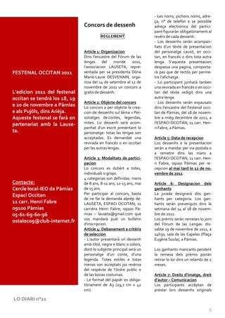 - Les noms, pichons noms, adre-
                                                                    ça, n° de telefòn e se possible
                               Concors de dessenh                   adreça electronica del partici-
                                                                    pant figuraràn obligatòriament al
                                        REGLEMENT                   revèrs de cada dessenh.
                                                                    - Los dessenhs seràn acompan-
                                                                    hats d’un tèxte de presentacion
                               Article 1: Organizacion              del personatge causit, en occi-
                               Dins l’encastre del Fòrum de las     tan, en francés o dins tota autra
                               lengas     del   monde     2011,     lenga. S’aquesta presentacion
                               l’associacion LAUSETA, repre-        despassa una pagina, comporta-
FESTENAL OCCITAN 2011          sentada per sa presidenta Dòna       rà pas que de rectòs per perme-
                               Marie-Laure DESVENAIN, orga-         tre l’afichatge.
                               niza del 14 de setembre al 12 de     - Lo participant junharà tanben
                               novembre de 2011 un concors a        una revirada en francés o en occi-
L'edicion 2011 del festenal    gratis de dessenh.                   tan del tèxte redigit dins una
occitan se tendrà los 18, 19                                        autra lenga.
                               Article 2: Objècte del concors       - Los dessenhs seràn expausats
e 20 de novembre a Pàmias      Lo concors a per objècte la crea-    dins l’encastre del Festenal occi-
e als Pujòls, dins Arièja.     cion de dessenhs sul tèma « Per-     tan de Pàmias, del 18 de novem-
Aqueste festenal se farà en    sonatges de contes, legendas,        bre a mièg decembre de 2011, a
partenariat amb la Lause-      mites. Lo dessenh serà acom-         l’ESPACI OCCITAN, 11 carr. Hen-
                               panhat d’un escrit presentant lo     ri Fabre, a Pàmias.
ta.                            personatge: totas las lengas son
                               acceptadas. Es demandat una          Article 5: Data de recepcion
                               revirada en francés o en occitan     Los dessenhs e la presentacion
                               per las autras lengas.               seràn a mandar per via postala o
                                                                    a remetre dins las mans a
                               Article 3: Modalitats de partici-    l’ESPACI OCCITAN, 11 carr. Hen-
                               pacion                               ri Fabre, 09100 Pàmias per re-
                               Lo concors es dubèrt a totes,        cepcion al mai tard lo 12 de no-
                               individuals o grops.                 vembre de 2011.
                               4 categorias son definidas: mens
Contacte:                      de 8 ans, 8-11 ans, 12-15 ans, mai   Article 6: Designacion dels
Cercle local-IEO de Pàmias     de 15 ans.                           ganhants
Espaci Occitan                 Per participar al concors, basta     La jurada designarà dos gan-
                               de ne far la demanda alprèp de:      hants per categoria. Los gan-
11 carr. Henri Fabre           LAUSETA, ESPACI OCCITAN, 11          hants seràn prevenguts dins la
09100 Pàmias                   carrièra Henri Fabre, 09100 Pà-      setmana del 14 al 18 de novem-
05-61-69-60-96                 mias – lauseta@gmail.com que         bre de 2011.
                               vos mandarà puèi un bulletin         Los prèmis seràn remeses lo jorn
ostaloc09@club-internet.fr
                               d’inscripcion.                       del Fòrum de las Lengas: dis-
                               Article 4: Debanament e critèris     sabte 19 de novembre de 2011, a
                               de seleccion                         14h30, sala de las Capelas (Plaça
                               - L’autor presentarà un dessenh      Eugène Soula), a Pàmias.
                               amb títol, negre e blanc o colors,
                               dont lo subjècte principal serà un   Los ganhants mancants pendent
                               personatge d’un conte, d’una         la remesa dels prèmis poiràn
                               legenda. Totes estiles e totas       retirar lo lor dins un relambi de 2
                               menas son acceptats jos resèrva      meses.
                               del respècte de l’òrdre public e
                               de las bonas costumas.               Article 7: Dreits d’imatge, dreit
                               - Le format del papièr es obliga-    d’autor – Comunicacion
                               tòriament de A3 (29,7 cm x 42        Los participants accèptan de
                               cm).                                 prestar lors dessenhs originals

LO DIARI n°11

                                                                                                     9
 