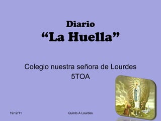 Colegio nuestra señora de Lourdes 5TOA Diario “La Huella” 19/12/11 Quinto A Lourdes 
