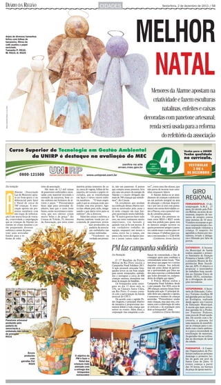 DIÁRIO DA REGIÃO                                                                                            CIDADES                                                          Sexta-feira, 2 de dezembro de 2011 / 5B




Anjos de diversos tamanhos
feitos com folhas de
bananeira, filtros de
café usados e papel
reciclado.
Tamanho P: R$10,
                                                                                                                                                MELHOR
                                                                                                                                                 NATAL
M: R$15, G: R$25




                                                                                                                                                            Menores da Alarme apostam na
                                                                                                                                                             criatividade e fazem esculturas
Fotos: Hamilton Pavam 1/12/2011




                                                                                                                                                                  natalinas, enfeites e caixas
                                                                                                                                                         decoradas com panetone artesanal;
                                                                                                                                                           renda será usada para a reforma
                                                                                                                                                                  do refeitório da associação




Da redação                                       tório da associação.                matéria prima sementes de ca-       te, não um panetone. A pessoa       tos”, conta uma das alunas, que
                                                     São mais de 1,5 mil caixas      ju, casca de vagem, folhas de ba-   que compra nosso presente, leva     não parou de montar suas caixi-
         Alarme (Associação                      de panetones enfeitadas e mon-      naneira, até jornais e papéis re-   pra casa um pouco da energia da     nhas enquanto falava.                           GIRO


A
         Lar de Menores) apos-                   tadas com material reciclado e      ciclados, que se transformam        Alarme e o muito obrigado das           A Alarme dedica-se ao aten-
         ta no bom-gosto e no
         diferencial para fazer
                                                 extraído da natureza, bem co-
                                                 mo enfeites em formatos de ár-
                                                                                     em laços e vários outros enfei-
                                                                                     tes natalinos. “O mais engra-
                                                                                                                         mais de 700 crianças que atende-
                                                                                                                         mos”, diz Creuza.
                                                                                                                                                             dimento de crianças e adolescen-
                                                                                                                                                             tes em período integral na área
                                                                                                                                                                                                           REGIONAL
         o Natal de cerca de                     vores e anjos. “ Precisávamos       çado é que as crianças estão mo-        Os estudantes que ajudam        de educação e oficinas desporti-              FERNANDÓPOLIS - O de-
         700 crianças. A asso-                   fazer algo para arrecadar di-       tivadas com esse projeto. Ago-      na confecção desses objetos sen-    vas e por isso já está com pensa-             sempregado A.M.Z., 27
         ciação aposta em pre-                   nheiro, mas que o custo fosse       ra elas olham para tudo, imagi-     tem-se motivados pela causa e       mento em outras festividades co-              anos, foi detido pela Polí-
         sentes natalinos com                    baixo, então recorremos à natu-     nando o que daria certo para os     já estão craques em suas fun-       mo a Páscoa, com a possível ven-              cia Militar, na noite de an-
         um toque de sofistica-                  reza, que nos oferece coisas        enfeites”, diz a diretora.          ções mostrando muita habilida-      da de colombas pascais.                       teontem, suspeito de ten-
ção.Com muita força de vonta-                    muito belas e de graça.” diz            Além das caixas e enfeites, a   de. “É muito gostoso fazer tudo         Os preços dos presentes va-               tativa de estupro contra
de, criatividade e empolgação                    Creuza de Toledo, 55, diretora      Alarme também vende por en-         isso, me sinto realmente muito      riam entre R$10 e R$25 sendo                  uma menina de 10 anos.
que as crianças da Alarme en-                    da Associação, que usou como        comenda de panetones artesa-        importante, vou fazendo e           uma boa pedida para quem tem                  Vizinhos escutaram os gri-
traram no clima natalino e es-                                                                    nais produzidos na     quando vejo já fiz um monte. É      os famosos amigos secretos ou                 tos e surpreenderam o ho-
tão preparando diversos                                                                            padaria da associa-   um verdadeiro trabalho de           queira presentear amigos e paren-             mem tentando violentar a
enfeites e caixas de pane-                                                                         ção embalados nas     equipe, enquanto um monta a         tes e ainda trazer o sorriso para vá-         criança. O suspeito foi
tone para arrecadar                                                                               caixas enfeitadas.     caixa, outro faz a tampa, um        rias crianças. O telefone para con-           agredido a chutes por mo-
fundos para a re-                                                                                    “Vendemos na        passa cola, outro da alguns ajus-   tato e encomendas é o 3226-4100.              radores, levado à delega-
forma do refei-                                                                                    verdade um presen-    tes e assim vamos todos jun-               (Colaborou Jonas Garcia)               cia e liberado por falta de
                                                                                                                                                                                                           provas.


                                                                                                                         PM faz campanha solidária                                                         CATANDUVA - A Secreta-
                                                                                                                                                                                                           ria Municipal de Saúde
                                                                                                                                                                                                           realiza amanhã o primei-
                                                                                                                         Da Redação                          fiança da comunidade, a fim de                ro Seminário de Atenção
                                                                                                                                                             conseguir apoio para combater a               Primária à Saúde (APS) e
                                                                                                                             O 17º Batalhão da Polícia       criminalidade nesses locais. “Não             a primeira Mostra de Ex-
                                                                                                                         Militar de Rio Preto iniciou a      tem preço que pague ver o sorriso             periências Bem Sucedi-
                                                                                                                         Campanha Natal Solidário 2011.      daquelas crianças. Sou policial,              das em APS. O objetivo é
                                                                                                                         A ação pretende arrecadar brin-     mas não posso deixar de aprovei-              propiciar o intercâmbio
                                                                                                                         quedos novos ou em bom estado       tar a oportunidade que Deus me                de trabalhos bem sucedi-
                                                                                                                         para serem restaurados, embala-     deu para exercitar a solidariedade            dos no Sistema Único de
                                                                                                                         dos e entregues a cerca de 600      que todos deveriam ter, indepen-              Saúde (SUS), estimulan-
                                                                                                                         crianças carentes, moradoras nas    dente da religião que sigam.”                 do a divulgação de solu-
                                                                                                                         áreas de atuação do batalhão.           A Polícia Militar realiza a               ções inovadoras.
                                                                                                                             Os brinquedos serão entre-      Campanha Natal Solidário desde
                                                                                                                         gues no dia 15 deste mês, às        o ano passado. Em 2010, cerca de
                                                                                                                         15h, na Chácara Santa Clara,        200 crianças carentes foram bene-             VOTUPORANGA - A Secre-
                                                                                                                         em Rio Preto. O evento conta-       ficiadas pela ação. O principal de-           taria da Educação, Cultu-
                                                                                                                         rá com a participação da banda      safio deste ano, segundo o capitão,           ra e Turismo recolheu 80
                                                                                                                         musical do CPI-5.                   é aumentar o número de crianças               mil garrafas pets na Ginca-
                                                                                                                             De acordo com o capitão Pe-     assistidas. “Pretendemos ajudar               na Ecológica, realizada
                                                                                                                         dro Augusto, o principal objetivo   mais crianças, mas para isso, con-            desde agosto nos Centros
                                                                                                                         da iniciativa é proporcionar mo-    tamos com a colaboração de todos              de Educação Municipal.
                                                                                                                         mentos felizes a toda criança que   os policiais e da população para              A escola que mais arreca-
                                                                                                                         estiver no evento. Além disso, a    doar os brinquedos”, disse.                   dou garrafas foi a Profes-
                                                                                                                         corporação visa conquistar a con-         (colaborou Eliene Berlato)              sor Faustino Pedroso,
                                                                                                                                                                                                           com cerca de 20 mil unida-
                                                                                                                                                                              Divulgação/Polícia Militar   des. De acordo com a Se-
Panetone artesanal                                                                                                                                                                                         cretaria, a gincana foi
produzido pela                                                                                                                                                                                             uma maneira de sensibili-
padaria da                                                                                                                                                                                                 zar as crianças para o cui-
associação e                                                                                                                                                                                               dado com o meio ambien-
embalado nas caixas                                                                                                                                                                                        te e para a necessidade de
de presente                                                                                                                                                                                                reutilização de materiais.
R$15                                                                                                                                                                                                       As garrafas vão ser utiliza-
                                                                                                                                                                                                           das na decoração de natal
                                                                                                                                                                                                           da cidade.

                                                                                                                                                                                                           PARANAPUÃ - A Comis-
                                                                                                                                                                                                           são Organizadora da Pre-
                                        Árvore                                                                                                                                                             feitura realiza no próximo
                                    produzida                                       O objetivo da                                                                                                          domingo o primeiro lei-
                                          com                                       PM é fazer o                                                                                                           lão de gado em prol da
                                  garrafas Pet                                          Natal das                                                                                                          Santa Casa de Jales. O
                                         R$25                                      crianças mais                                                                                                           evento começa a partir
                                                                                   animado com                                                                                                             das 10 horas, na barraca
                                                                                   a entrega dos                                                                                                           da praça da igreja matriz.
                                                                                      brinquedos
                                                                                     restaurados
 