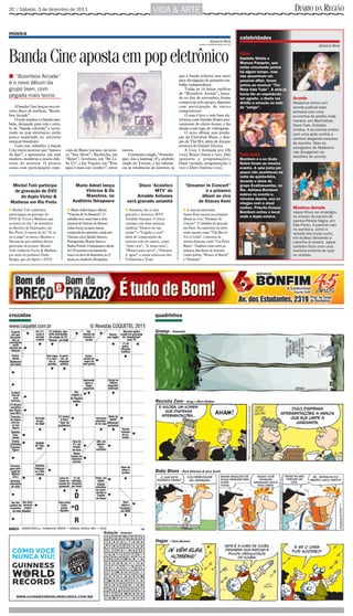 2C / Sábado, 3 de dezembro de 2011                                                           VIDA & ARTE                                                                                 DIÁRIO DA REGIÃO

música
                                                                                                                                                          celebridades
                                                                                                                                   Jéssica Reis
                                                                                                                          jessica.reis@diarioweb.com.br
                                                                                                                                                                                                      Jéssica Reis


Banda Cine aposta em pop eletrônico                                                                                                                       Affair
                                                                                                                                                          Danielle Winits e
                                                                                                                                                          Marcos Pasquim, que
                                                                                                                                                          estão circulando juntos
                                                                                          Reprodução                                                      há algum tempo, mas
■ “Boombox Arcade”                                                                                           que a banda utilizou esse meio               não assumiram um
                                                                                                             para divulgação do primeiro tra-             possível affair, foram
é o novo álbum da                                                                                            balho independente.                          juntos ao musical “Tim
grupo teen, com                                                                                                  Todas as 14 faixas inéditas              Maia Vale Tudo”. A atriz já
                                                                                                             de “Boombox Arcade”, lança-                  havia ido ao espetáculo
pegada mais tecno                                                                                            do no fim de novembro, foram                 em agosto, e desta vez        Acordo
                                                                                                             compostas pelo grupo, algumas                dividiu a emoção ao lado      Madonna entrou em
    A banda Cine lançou seu ter-                                                                             com participação de outros                   do “amigo”.                   acordo judicial esta
ceiro disco de inéditas, “Boom-                                                                              compositores.                                                              semana com uma
box Arcade”.                                                                                                     O som é leve e tem base ele-                                           ex-vizinha do prédio onde
    O som mudou e a banda tam-                                                                               trônica, com batidas firmes pro-                                           morava, em Manhattan,
bém, deixando para trás o rótu-                                                                              venientes do eletro-house, e faz                                           Nova York, Estados
lo de “banda colorida” e inves-                                                                              alusão a um jogo de videogame.                                             Unidos. A ex-vizinha entrou
tindo no pop eletrônico, estilo                                                                                  O novo álbum tem produ-                                                com uma ação contra a
pouco explorado no universo                                                                                  ção da Universal Music e dire-                                             cantora alegando excesso
musical brasileiro.                                                                                          ção de The Hit, além de direção                                            de barulho. Mas os
    Com esse trabalho, a banda                                                                               artística de Daniel Silveira.                                              advogados de Madonna
Cine tenta mostrar que “passou      ciais de Manu Gavassi, na músi-      outros.                                 A Cine é formada por Dh                                                não divulgaram os
de fase”, e apresentar um som       ca “Seu Show”; Buchecha, em              O primeiro single, “#emcho-     (voz), Bruno (baixo e voz), Dan              Saia Justa                    detalhes do acordo.
maduro, moderno e muito dife-       “Reset”; Sevelnox, em “Be Li-        que, traz a hashtag (#), símbolo    (guitarra e programações),                   Bombom e o ex Dudu
rente do anterior. O projeto        ke Us”, e Jay Vaquer, em “Esse       usado no Twitter, e faz referên-    Dash (teclado, programações e                Nobre foram ao mesmo
conta com participações espe-       aqui é mais um (sonho)”, entre       cia às tendências da internet, já   voz) e Dave (bateria e voz).                 evento. A saia justa por
                                                                                                                                                          pouco não aconteceu na
                                                                                                                                                          noite de quinta-feira,
                                                                                                                                                          durante o show do
 Michel Teló participa                   Mario Adnet lança                        Disco ‘Acústico                 “Dreamer In Concert”                    grupo Exaltassamba, no
 de gravação de DVD                           Vinicius & Os                              MTV’ de                           é o primeiro                   Rio. Adriana Bombom
                                              Maestros, no                       Arnaldo Antunes                        álbum ao vivo                     esteve no evento e,
    da dupla Victor &                                                                                                                                     minutos depois, seu ex
Matheus em Rio Preto                    Auditório Ibirapuera                será gravado amanhã                        de Stacey Kent                     chegou com a atual
■ Michel Teló confirmou             ■ Mario Adnet lança o álbum            ■ Amanhã, dia 4, será               ■ A cantora americana
                                                                                                                                                          mulher, Priscila Grasso.      Mostrou demais
                                                                                                                                                          Bombom evitou o local         Jaque Khury se empolgou
participação na gravação do         “Vinicius & Os Maestros”. O            gravado o Acústico MTV              Stacey Kent lançou seu primeiro
                                                                                                                                                          onde a dupla estava.          no ensaio da escola de
DVD de Victor e Matheus, que        trabalho teve como base a obra         Arnaldo Antunes. O disco            álbum ao vivo, “Dreamer In
                                                                                                                                                                                        samba Pérola Negra, em
acontece no dia 7 de dezembro,      musical de Vinicius de Moraes.         contará com duas músicas            Concert”. O trabalho foi gravado                                         São Paulo. A panicat caiu
no Recinto de Exposições, em        Adnet focou na parte menos             inéditas “Dentro de um              em Paris. No repertório do show                                          no samba e, como o
Rio Preto. O cantor do hit “Ai se   conhecida do repertório criado por     sonho” e “Ligado a você”,           estão canções como “The Best Is                                          vestido era muito curto,
eu te pego” se junta a Munhoz e     Vinicius com Claudio Santoro,          além de composições da              Yet to Come”, e sucessos da                                              ela acabou deixando a
Marianom que também devem           Pixinguinha, Moacir Santos e           carreira solo do cantor, como       música francesa, como “Ces Petits                                        calcinha à mostra. Jaque
participar do projeto. Michel       Baden Powell. O lançamento oficial     “Sem você”, “A nossa cara”,         Riens”. Também estão entre as                                            também ficou com uma
Teló conheceu Victor & Matheus      do CD acontece em espetáculo           “Música para ouvir”, “Debaixo       músicas dua faixas de Antonio                                            mancha enorme de suor
por meio do produtor Dudo           único no dia 6 de dezembro, às 21      d´água”, e ainda releituras dos     Carlos Jobim, “Waters of March”                                          no vestido.
Borges, que irá digirir o DVD.      horas, no Auditório Ibirapuera.        Tribalistas e Titãs.                e “Dreamer”.




cruzadas                                                                                      quadrinhos

                                                                                              Grump - Orlandeli




                                                                                              Recruta Zero - Greg + Mort Walker




                                                                                              Baby Blues - Rick Kirkman & Jerry Scott




                                                              Solução - Anterior

                                                                                              Hagar - Chris Browne
 