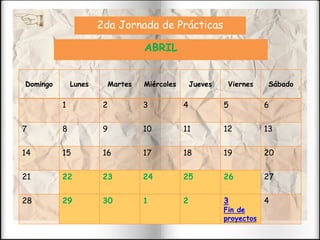 Domingo Lunes Martes Miércoles Jueves Viernes Sábado
1 2 3 4 5 6
7 8 9 10 11 12 13
14 15 16 17 18 19 20
21 22 23 24 25 26 27
28 29 30 1 2 3
Fin de
proyectos
4
ABRIL
2da Jornada de Prácticas
 