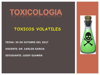 TOXICOS VOLATILES
FECHA: 30 DE OCTUBRE DEL 2017
DOCENTE: DR. CARLOS GARCIA
ESTUDIANTE: JUDDY GUAMÁN
 