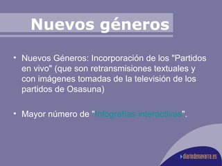 Nuevos géneros Nuevos Géneros: Incorporación de los "Partidos en vivo" (que son retransmisiones textuales y con imágenes tomadas de la televisión de los partidos de Osasuna) Mayor número de " Infografías interactivas ".  