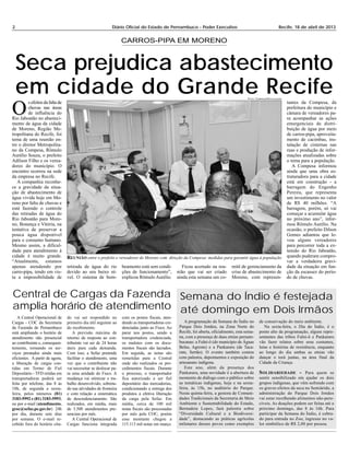 2 Diário Oficial do Estado de Pernambuco - Poder Executivo Recife, 18 de abril de 2013
Seca prejudica abastecimento
em cidade do Grande Recife
OO
s efeitos da falta de
chuvas nas áreas
de influência do
Rio Jaboatão no abasteci-
mento de água da cidade
de Moreno, Região Me-
tropolitana do Recife, foi
tema de uma reunião en-
tre o diretor Metropolita-
no da Compesa, Rômulo
Aurélio Souza, o prefeito
Adilson Filho e os verea-
dores do município. O
encontro ocorreu na sede
da empresa no Recife.
A companhia reconhe-
ce a gravidade da situa-
ção de abastecimento de
água vivida hoje em Mo-
reno por falta de chuvas e
está fazendo o controle
das retiradas de água do
Rio Jaboatão para More-
no, Bonança e Vitória, na
tentativa de preservar a
pouca água disponível
para o consumo humano.
Mesmo assim, a dificul-
dade para atendimento à
cidade é muito grande.
“Atualmente, estamos
apenas atendendo por
carro-pipa, tendo em vis-
ta a impossibilidade de
retirada de água do rio
devido ao seu baixo ní-
vel. O sistema de bom-
beamento está sem condi-
ções de funcionamento”,
explicou Rômulo Aurélio.
Ficou acertado na reu-
nião que vai ser criado
ainda esta semana um co-
mitê de gerenciamento da
crise de abastecimento de
Moreno, com represen-
tantes da Compesa, da
prefeitura do município e
câmara de vereadores pa-
ra acompanhar as ações
emergenciais de distri-
buição de água por meio
de carros-pipa, aproveita-
mento de cacimbas, ins-
talação de cisternas nas
ruas e produção de infor-
mações atualizadas sobre
o tema para a população.
A Compesa informou
ainda que uma obra es-
truturadora para a cidade
está em construção - a
barragem do Engenho
Pereira, que representa
um investimento no valor
de R$ 40 milhões. “A
barragem, porém, só vai
começar a acumular água
no próximo ano”, infor-
mou Rômulo Aurélio. Na
ocasião, o prefeito Dilson
Gomes adiantou que le-
vou alguns vereadores
para percorrer toda a ex-
tensão do Rio Jaboatão,
quando puderam compro-
var a verdadeira gravi-
dade da situação em fun-
ção da escassez do perío-
do de chuvas.
FOTO: COMPESA/DIVULGAÇÃO
CARROS-PIPA EM MORENO
REUNIÃO entre o prefeito e vereadores de Moreno com direção da Compesa: medidas para garantir água à população
Semana do Índio é festejada
até domingo em Dois Irmãos
A programação da Semana do Índio no
Parque Dois Irmãos, na Zona Norte do
Recife, foi aberta, oficialmente, esta sema-
na, com a presença de duas etnias pernam-
bucanas: a Fulni-ô (do município de Águas
Belas, Agreste) e a Pankararu (de Taca-
ratu, Sertão). O evento também contou
com palestra, depoimentos e exposição do
artesanato indígena.
Este ano, além da presença dos
Pankararu, uma novidade é a abertura de
momento de diálogo com o público sobre
as temáticas indigenas, hoje e na sexta-
feira, às 15h, no auditório do Parque.
Nesta quinta-feira, a gestora de Comuni-
dades Tradicionais da Secretaria de Meio
Ambiente e Sustentabilidade do Estado,
Bernadete Lopes, fará palestra sobre
“Diversidade Cultural e a Biodiversi-
dade”, destacando as práticas agrícolas
milenares desses povos como exemplos
de conservação do meio ambiente.
Na sexta-feira, o Dia do Índio, é o
ponto alto da programação, alguns repre-
sentantes das tribos Fulni-ô e Pankararu
vão fazer relatos sobre seus costumes,
lutas e histórias de resistência, enquanto
ao longo do dia ambas as etnias vão
dançar o torá juntas, na área final da
Cidade da Criança.
SOLIDARIEDADE - Para quem se
sentir sensibilizado em ajudar os dois
grupos indígenas, que vêm sofrendo com
os graves efeitos da seca no Semiárido, a
administração do Parque Dois Irmãos
vai estar recolhendo alimentos não-pere-
cíveis. As doações podem ser feitas até o
próximo domingo, das 8 às 16h. Para
participar da Semana do Índio, é cobra-
do para entrada no Zoo, ingresso no va-
lor simbólico de R$ 2,00 por pessoa.
Central de Cargas da Fazenda
amplia horário de atendimento
A Central Operacional de
Cargas - COC da Secretaria
da Fazenda de Pernambuco
está ampliando o horário de
atendimento não presencial
ao contribuinte e, consequen-
temente, tornando os ser-
viços prestados ainda mais
eficientes. A partir de agora,
a liberação de cargas con-
tidas em Termo de Fiel
Depositário - TFD retidas em
transportadoras poderá ser
feita por telefone, das 8 às
18h, de segunda a sexta-
feira, pelos números (81)
3183-5992 e (81) 3183-5993,
ou por e-mail (atendimento.
gcoc@sefaz.pe.gov.br) 24h
por dia, durante sete dias
por semana. O e-mail re-
cebido fora do horário cita-
do vai ser respondido no
primeiro dia útil seguinte ao
do recebimento.
A previsão máxima de
retorno da resposta ao con-
tribuinte vai ser de 24 horas
úteis para cada demanda.
Com isso, a Sefaz pretende
facilitar o atendimento, uma
vez que o contribuinte não
vai necessitar se deslocar pa-
ra uma unidade do Fisco. A
mudança vai otimizar o tra-
balho desenvolvido, sobretu-
do nas atividades de fronteira
e com relação a sistemática
de descredenciamento. São
realizados, em média, mais
de 3.500 atendimentos pre-
senciais por mês.
A Central Operacional de
Cargas funciona integrada
com os postos fiscais, aten-
dendo as transportadoras cre-
denciadas junto ao Fisco. Ao
parar nos postos, sendo a
transportadora credenciada,
os malotes com os docu-
mentos fiscais são lacrados.
Em seguida, as notas são
remetidas para a Central
onde são realizados os pro-
cedimentos fiscais. Durante
o processo, o transportador
fica autorizado a ser fiel
depositário das mercadorias,
condicionando a entrega dos
produtos à efetiva liberação
da carga pela Sefaz. Em
média, cerca de 100 mil
notas fiscais são processadas
por mês pela COC, porém
esse montante chegou a
115.113 mil notas em março.
 