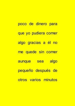 poco de dinero para
que yo pudiera comer
algo gracias a él no
me quede sin comer
aunque sea algo
pequeño después de
otros varios minutos
 