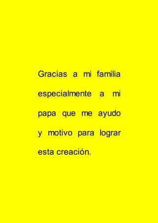Gracias a mi familia
especialmente a mi
papa que me ayudo
y motivo para lograr
esta creación.
 
