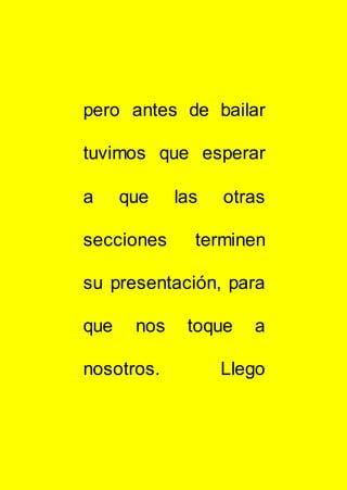 pero antes de bailar
tuvimos que esperar
a que las otras
secciones terminen
su presentación, para
que nos toque a
nosotros. Llego
 