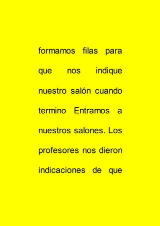 formamos filas para
que nos indique
nuestro salón cuando
termino Entramos a
nuestros salones. Los
profesores nos dieron
indicaciones de que
 