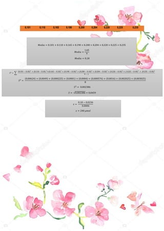 𝑀𝑒𝑑𝑖𝑎 = 0.101 + 0.110 + 0.165 + 0.190 + 0.200 + 0.204 + 0.220 + 0.225 + 0.235
𝑀𝑒𝑑𝑖𝑎 =
1.65
9
𝑀𝑒𝑑𝑖𝑎 = 0.18
0,101 0,110 0,165 0,190 0,200 0,204 0,220 0,225 0,235
𝑆2
= ∑
(0.101 − 0.18)2
+ (0.110 − 0.18) 2
+(0.165 − 0.18)2
+ (0.190 − 0.18)2
+ (0.200 − 0.18)2
+ (0.204 − 0.18)2
+ (0.220 − 0.18)2
+ ( 0.225 − 0.18)2
+ (0.235 − 0.18)2
9 − 1
𝑆2 =
(0.00624) + (0.0049) + (0.000225) + (0.0001) + (0.0004) + (0.000576) + (0.0016) + (0.002025) + (0.003025)
8
𝑆2 = 0.002386
𝑆 = √0.002386 = 0.0459
𝑥 =
0.18 − 0.0236
0.0006
𝑥 = 240 𝜇𝑚𝑜𝑙
 