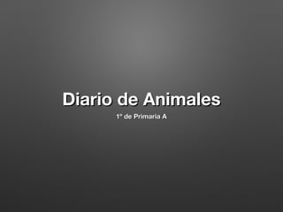 Diario de Animales
1º de Primaria A

 