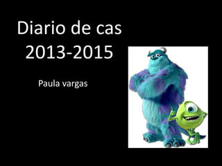 Diario de cas
2013-2015
Paula vargas
 