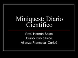 Miniquest: Diario Científico Prof. Hernán Salce Curso: 8vo básico Alianza Francesa  Curicó 