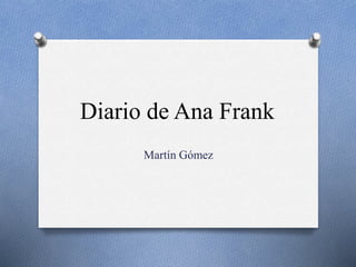 Diario de Ana Frank 
Martín Gómez 
 