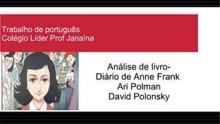 Trabalho de português
Colégio Líder Prof Janaína
Análise de livro-
Diário de Anne Frank
Ari Polman
David Polonsky
 