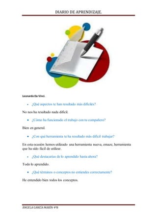 DIARIO DE APRENDIZAJE.
ÁNGELA GARCÍA MARÍN 4ºB
Leonardo Da Vinci.
 ¿Qué aspectos te han resultado más difíciles?
No nos h...