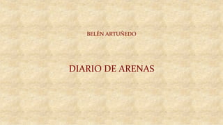 DIARIO	
  DE	
  ARENAS	
  
	
  
BELÉN	
  ARTUÑEDO	
  
 