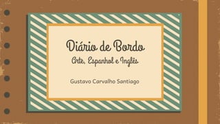 Diário de Bordo
Arte, Espanhol e Inglês
Gustavo Carvalho Santiago
 