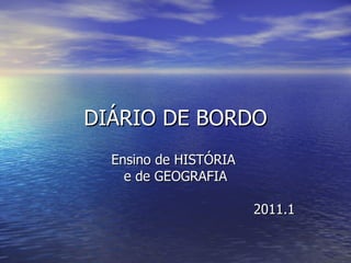 DIÁRIO DE BORDO Ensino de HISTÓRIA  e de GEOGRAFIA 2011.1 