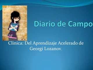 Diario de Campo Clinica: Del AprendizajeAcelerado de GeorgiLozanov. 