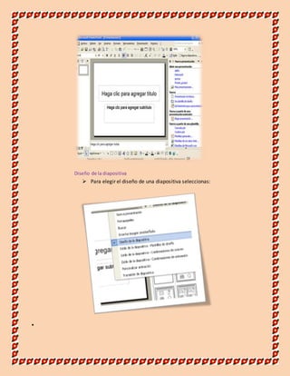 Diseño de la diapositiva 
 Para elegir el diseño de una diapositiva seleccionas: 
 
 