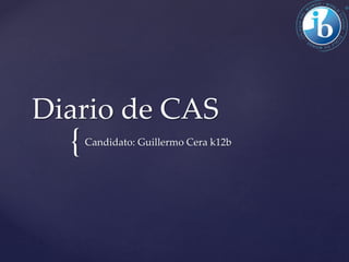 {
Diario de CAS
Candidato: Guillermo Cera k12b
 