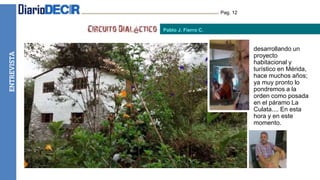 HUMOR Pag. 12
Pablo J. Fierro C.
desarrollando un
proyecto
habitacional y
turístico en Mérida,
hace muchos años;
ya muy pronto lo
pondremos a la
orden como posada
en el páramo La
Culata.... En esta
hora y en este
momento.
ENTREVISTA
 