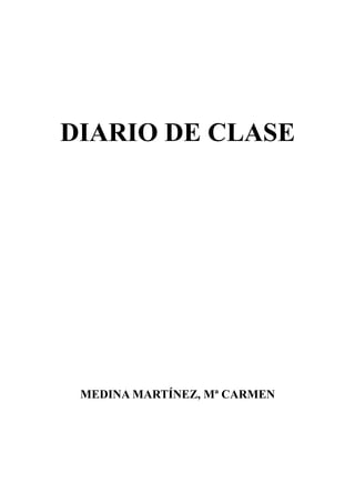 DIARIO DE CLASE




 MEDINA MARTÍNEZ, Mª CARMEN
 
