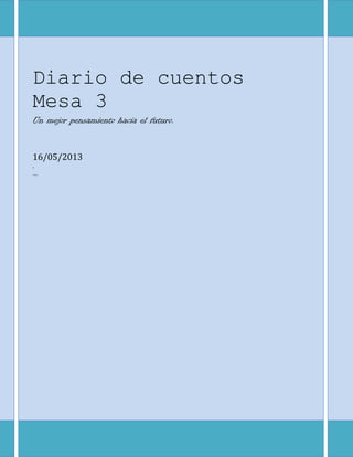 Diario de cuentos
Mesa 3
Un mejor pensamiento hacia el futuro.
16/05/2013
.
…
 