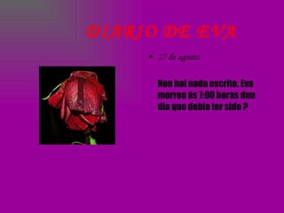 27 de agosto Non hai nada escrito. Eva morreu ás 7:00 horas dun día que debía ter sido ? DIARIO DE EVA 