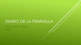 DIARIO DE LA PENÍNSULA
CASTILLA-LEÓN Y GALICIA
RUTA 6
 